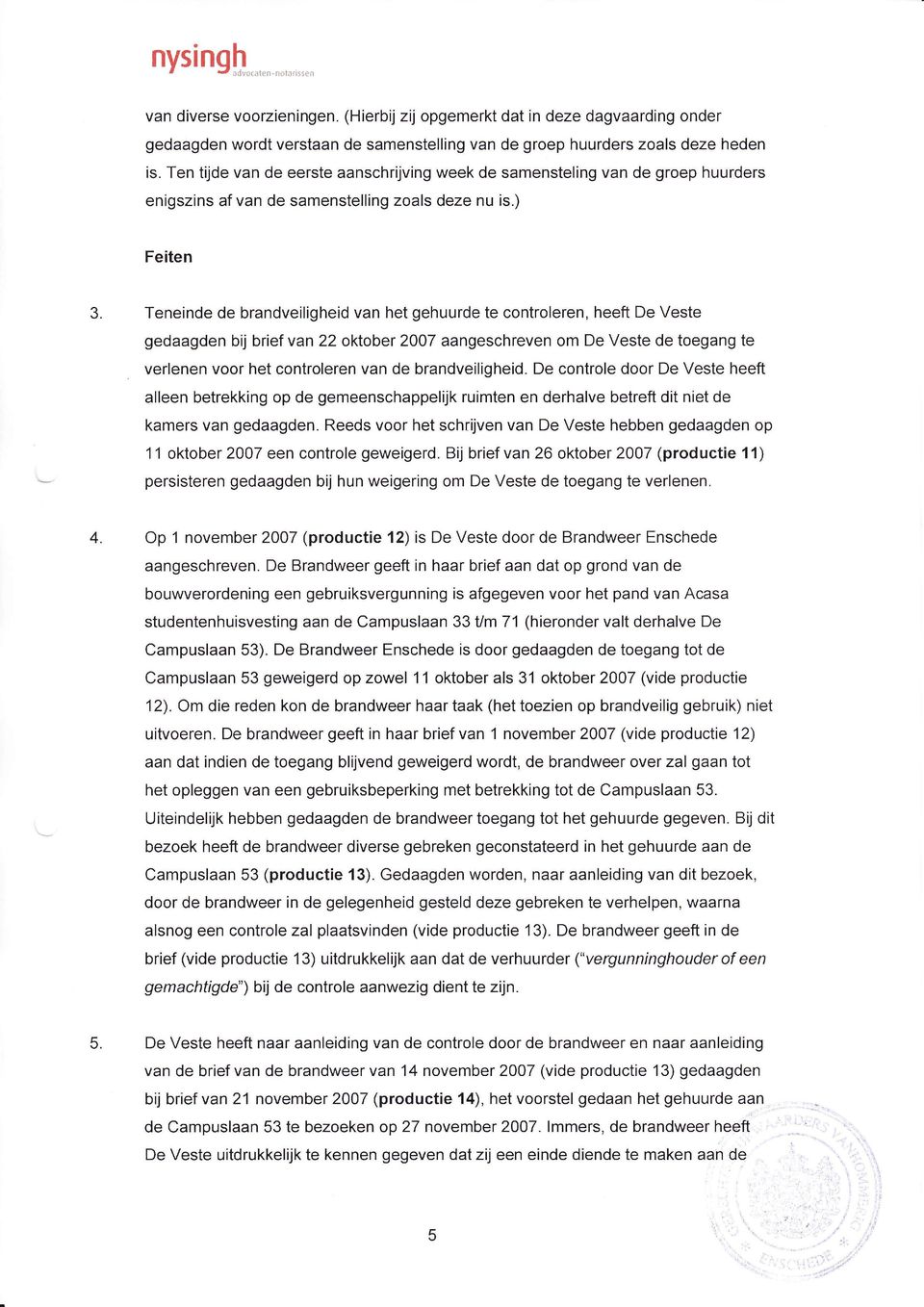 Teneinde de brandveiligheid van het gehuurde te controleren, heeft De Veste gedaagden bij brief van 22 oktober 2007 aangeschreven om De Veste de toegang te verlenen voor het controleren van de