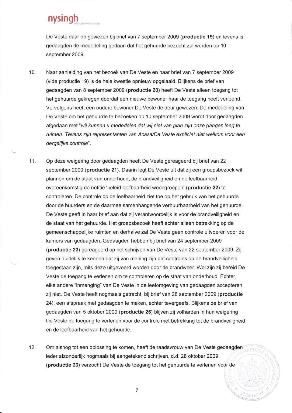 Blijkens de brief van gedaagden van 8 september 2009 (productie 20) heeft De Veste alleen toegang tot het gehuurde gekregen doordat een nieuwe bewoner haar de toegang heeft verleend.