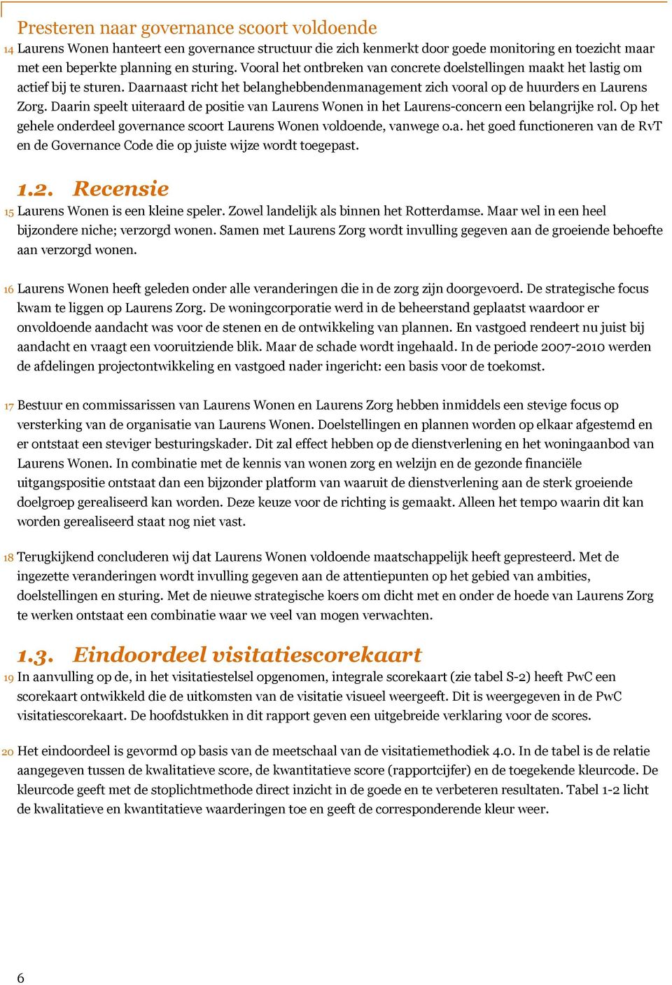 Daarin speelt uiteraard de positie van Laurens Wonen in het Laurens-concern een belangrijke rol. Op het gehele onderdeel governance scoort Laurens Wonen voldoende, vanwege o.a. het goed functioneren van de RvT en de Governance Code die op juiste wijze wordt toegepast.