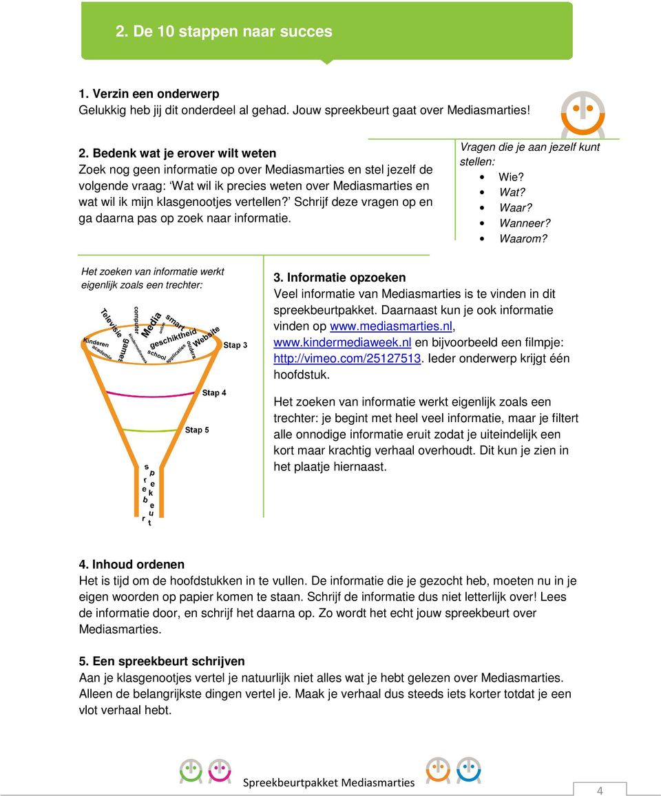 Schrijf deze vragen op en ga daarna pas op zoek naar informatie. Vragen die je aan jezelf kunt stellen: Wie? Wat? Waar? Wanneer? Waarom?