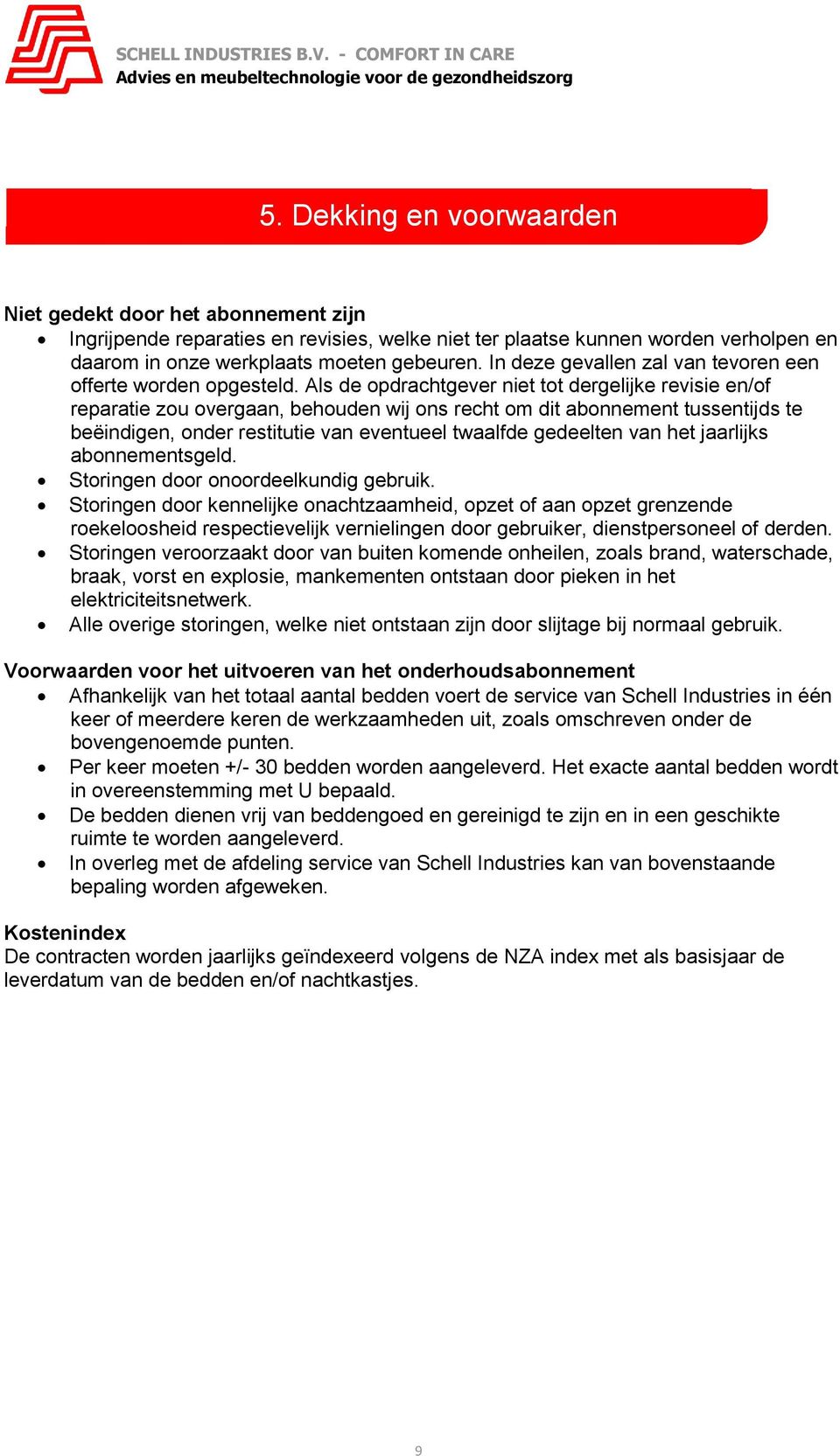 Als de opdrachtgever niet tot dergelijke revisie en/of reparatie zou overgaan, behouden wij ons recht om dit abonnement tussentijds te beëindigen, onder restitutie van eventueel twaalfde gedeelten