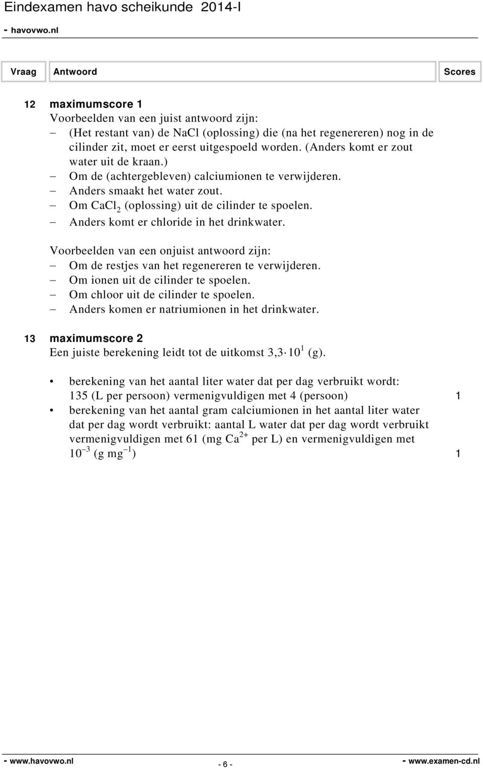 Anders komt er chloride in het drinkwater. Voorbeelden van een onjuist antwoord zijn: Om de restjes van het regenereren te verwijderen. Om ionen uit de cilinder te spoelen.