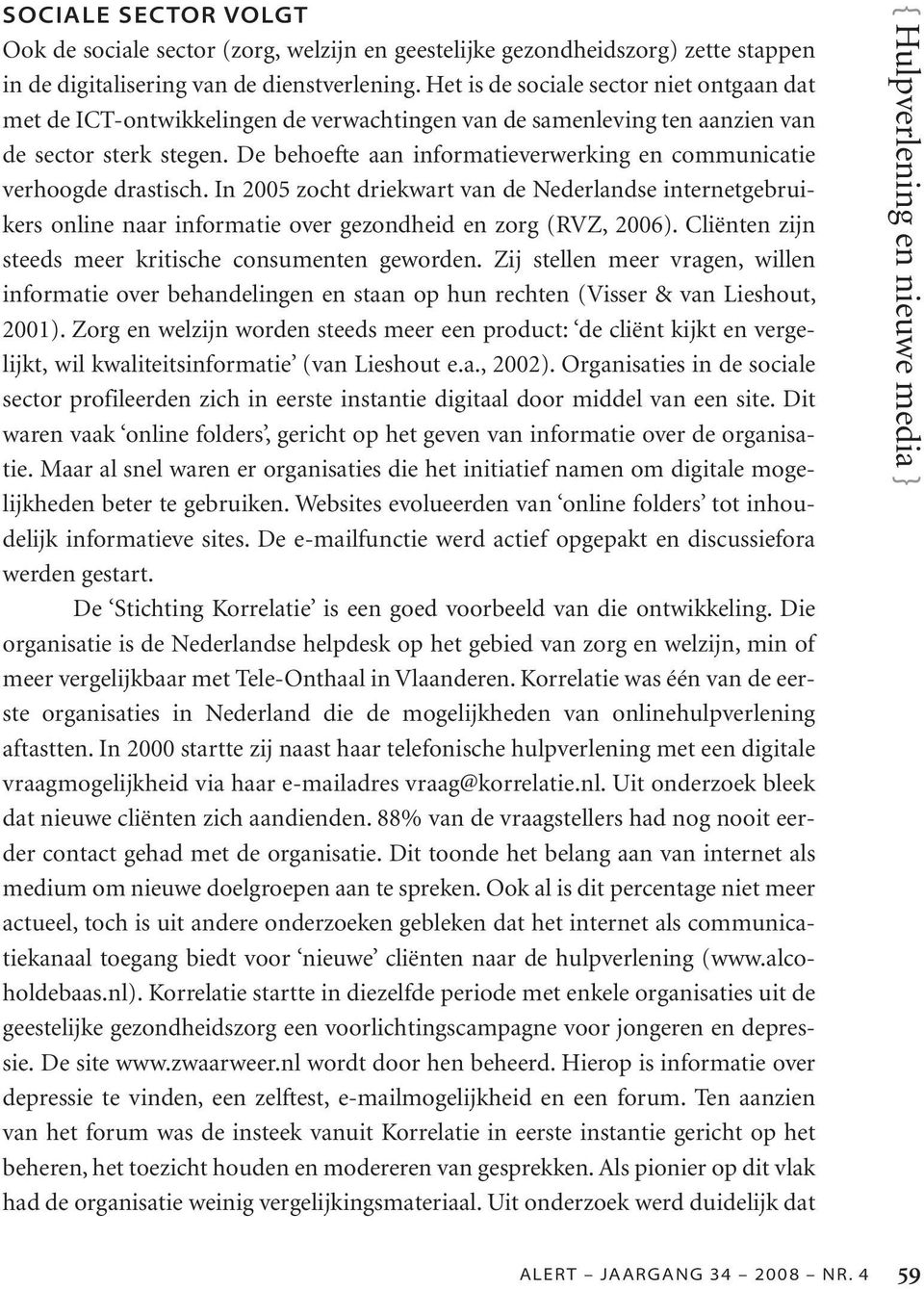 De behoefte aan informatieverwerking en communicatie verhoogde drastisch. In 2005 zocht driekwart van de Nederlandse internetgebruikers online naar informatie over gezondheid en zorg (RVZ, 2006).