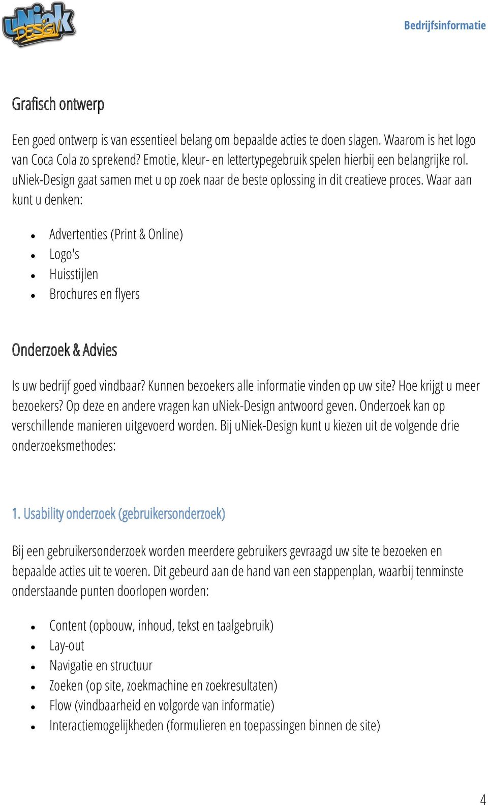 Waar aan kunt u denken: Advertenties (Print & Online) Logo's Huisstijlen Brochures en flyers Onderzoek & Advies Is uw bedrijf goed vindbaar? Kunnen bezoekers alle informatie vinden op uw site?