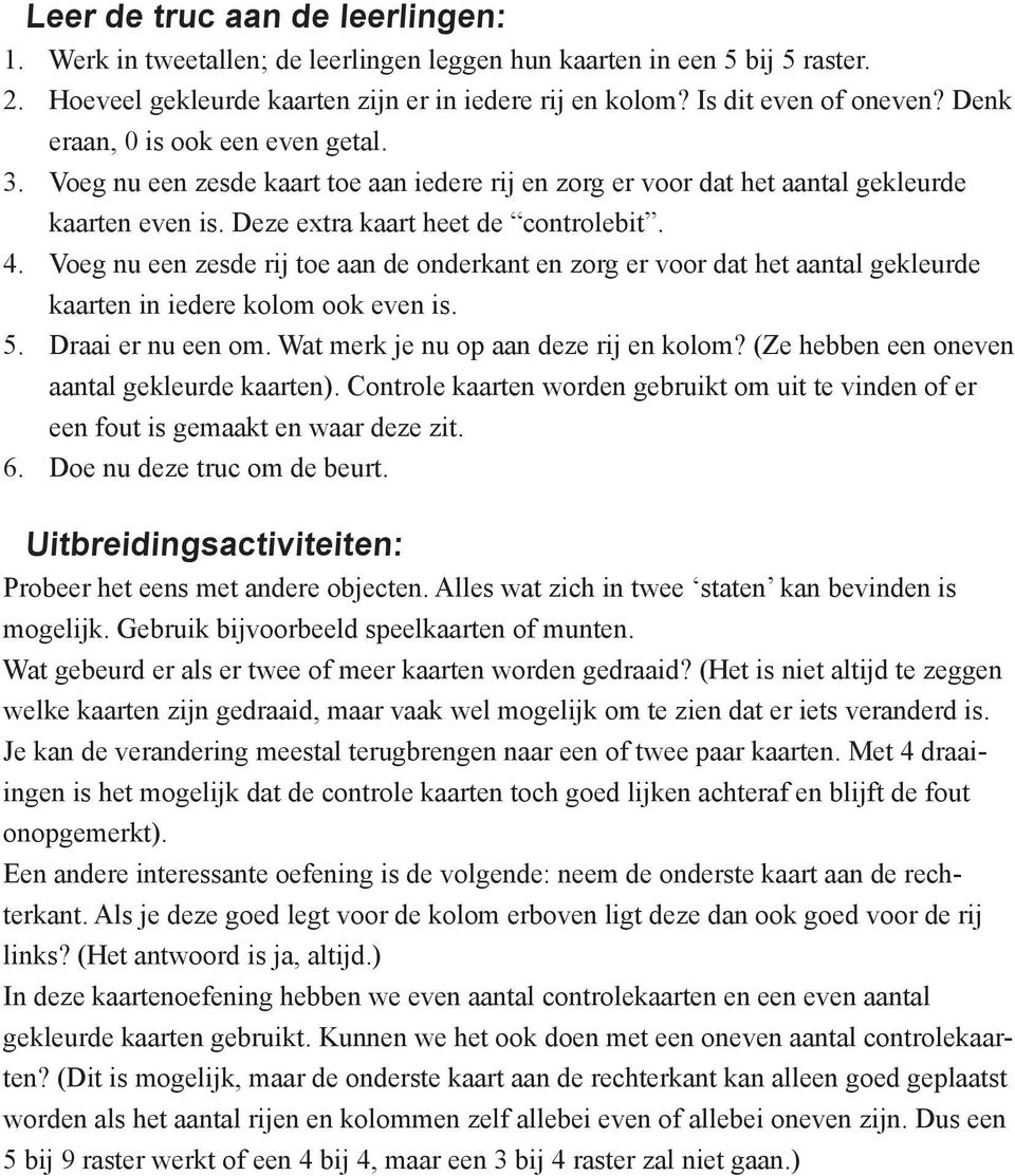 Voeg nu een zesde rij toe aan de onderkant en zorg er voor dat het aantal gekleurde kaarten in iedere kolom ook even is. 5. Draai er nu een om. Wat merk je nu op aan deze rij en kolom?