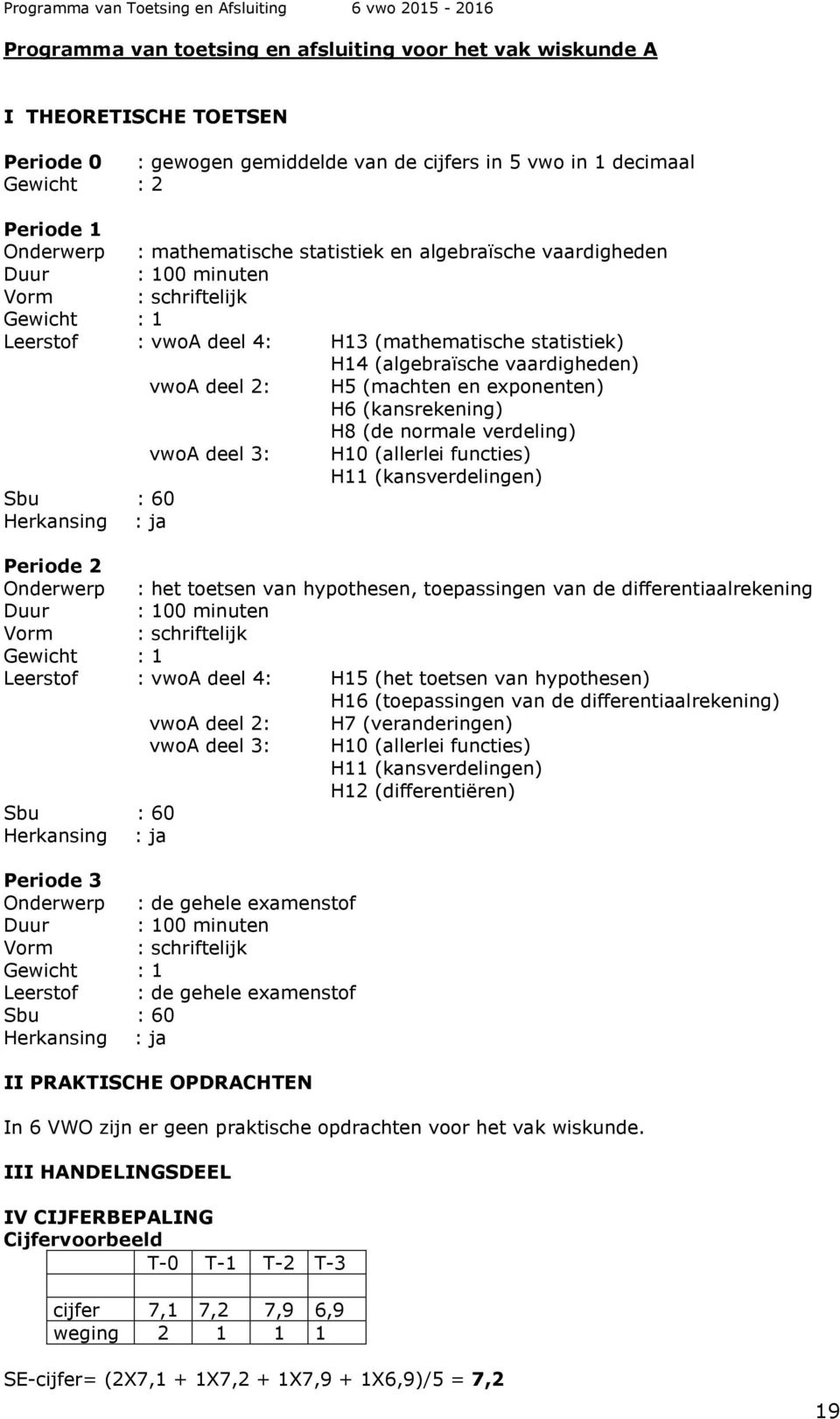 H8 (de normale verdeling) vwoa deel 3: H10 (allerlei functies) H11 (kansverdelingen) Periode 2 Onderwerp : het toetsen van hypothesen, toepassingen van de differentiaalrekening Leerstof : vwoa deel