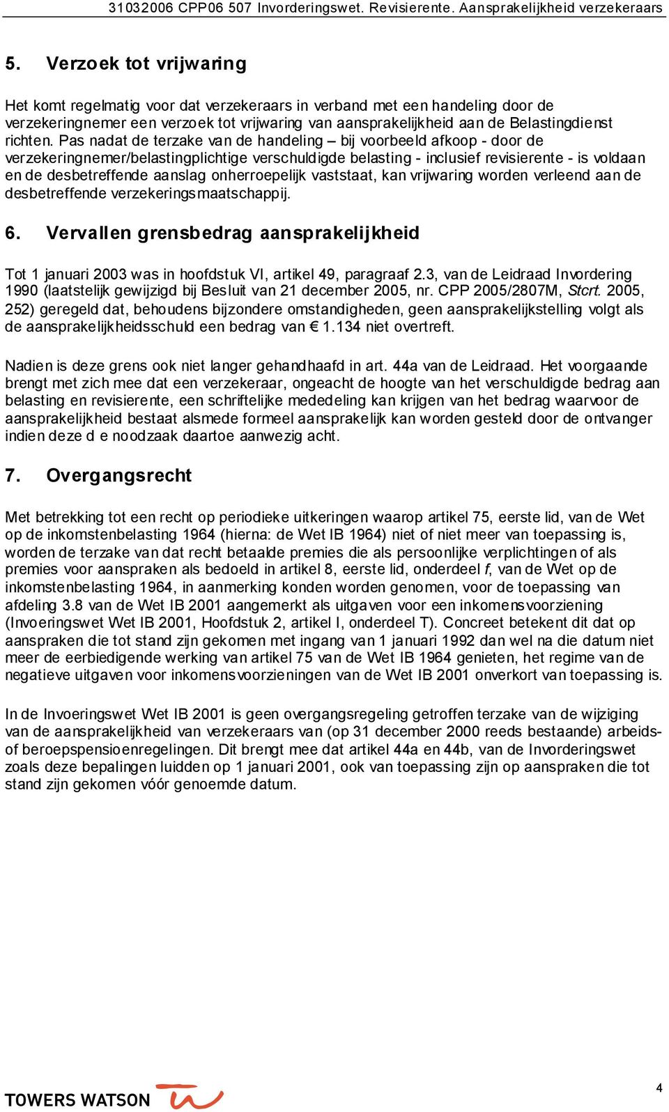 Pas nadat de terzake van de handeling bij voorbeeld afkoop - door de verzekeringnemer/belastingplichtige verschuldigde belasting - inclusief revisierente - is voldaan en de desbetreffende aanslag