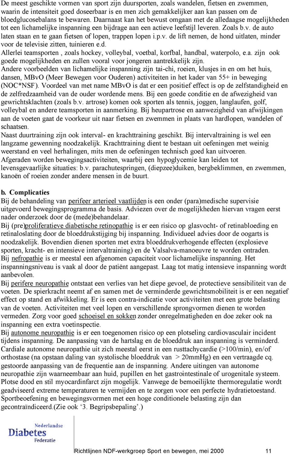 p.v. de lift nemen, de hond uitlaten, minder voor de televisie zitten, tuinieren e.d. Allerlei teamsporten, zoals hockey, volleybal, voetbal, korfbal, handbal, waterpolo, e.a. zijn ook goede mogelijkheden en zullen vooral voor jongeren aantrekkelijk zijn.