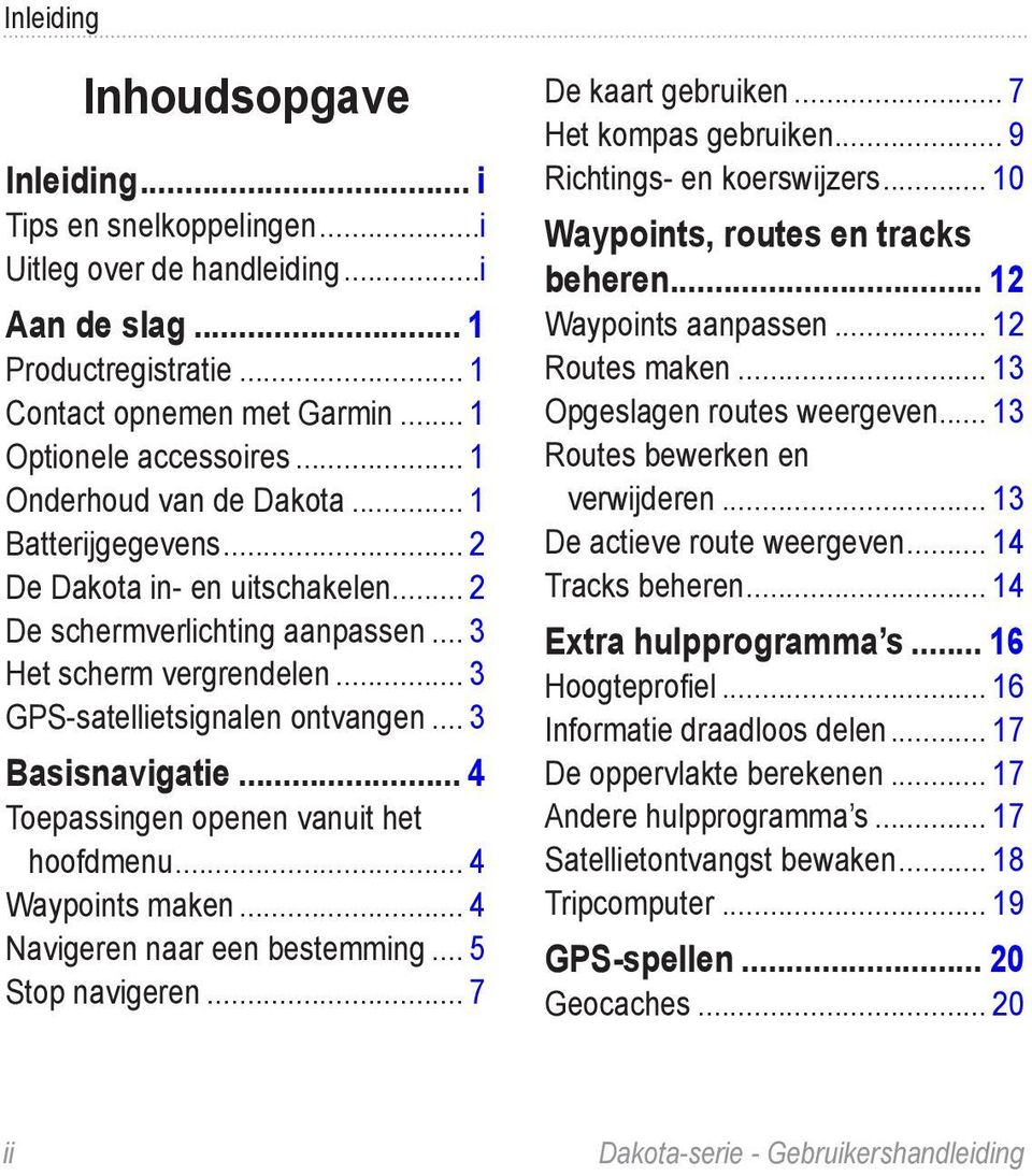 .. 3 Basisnavigatie... 4 Toepassingen openen vanuit het hoofdmenu... 4 Waypoints maken... 4 Navigeren naar een bestemming... 5 Stop navigeren... 7 De kaart gebruiken... 7 Het kompas gebruiken.