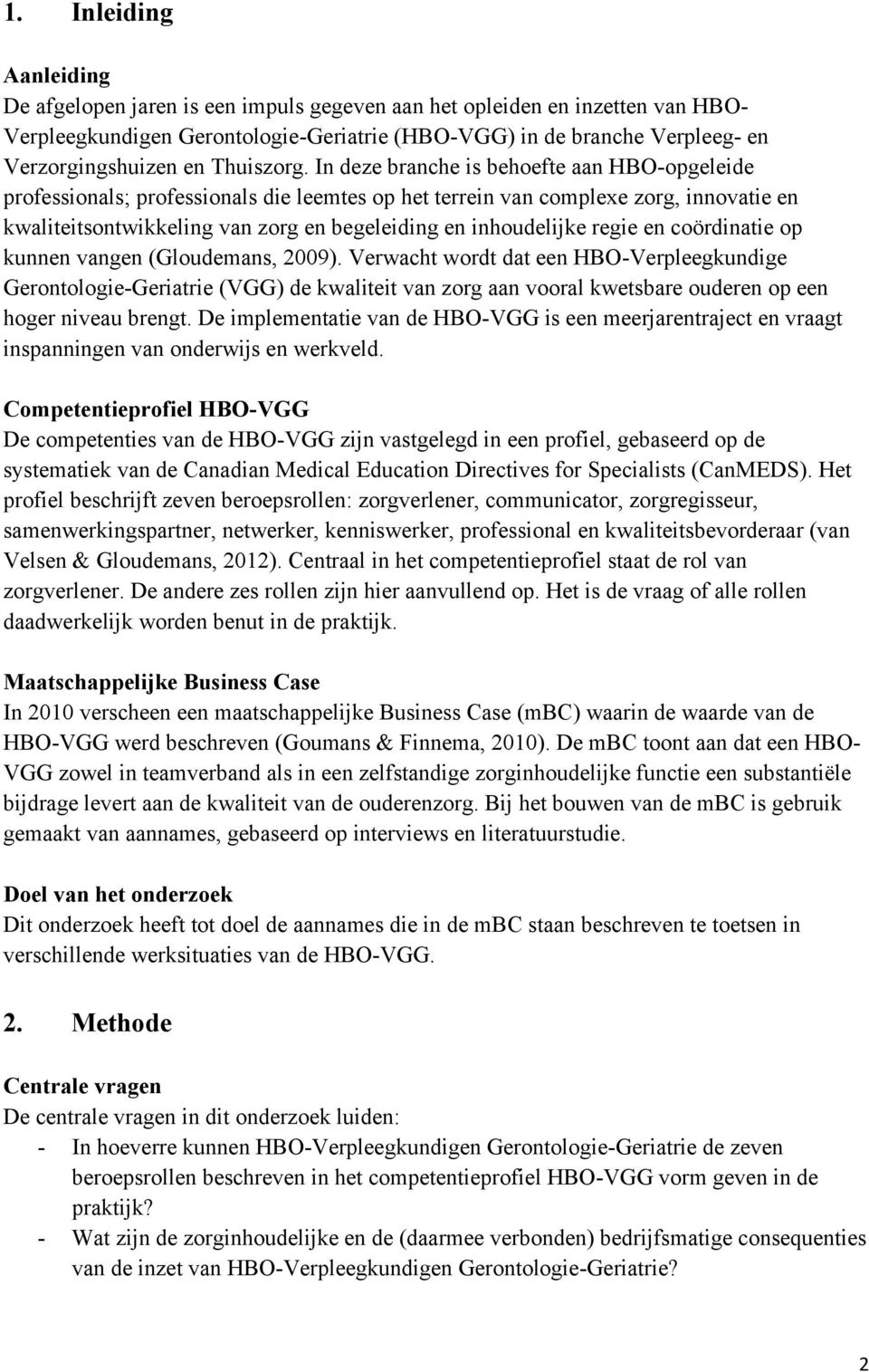 In deze branche is behoefte aan HBO-opgeleide professionals; professionals die leemtes op het terrein van complexe zorg, innovatie en kwaliteitsontwikkeling van zorg en begeleiding en inhoudelijke