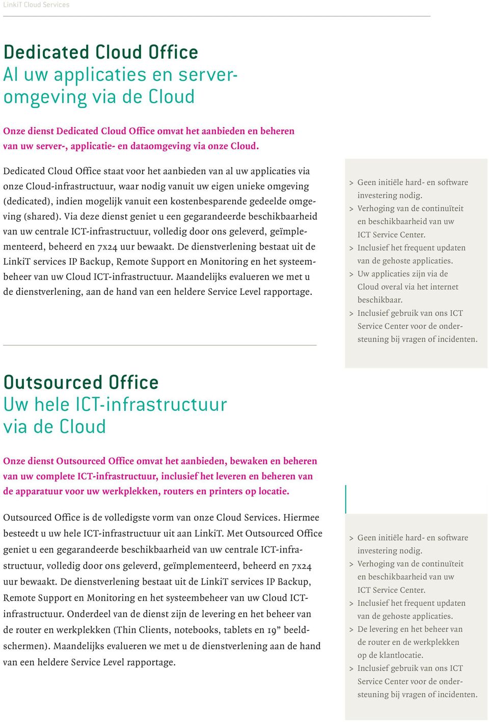Dedicated Cloud Office staat voor het aanbieden van al uw applicaties via onze Cloud-infrastructuur, waar nodig vanuit uw eigen unieke omgeving (dedicated), indien mogelijk vanuit een