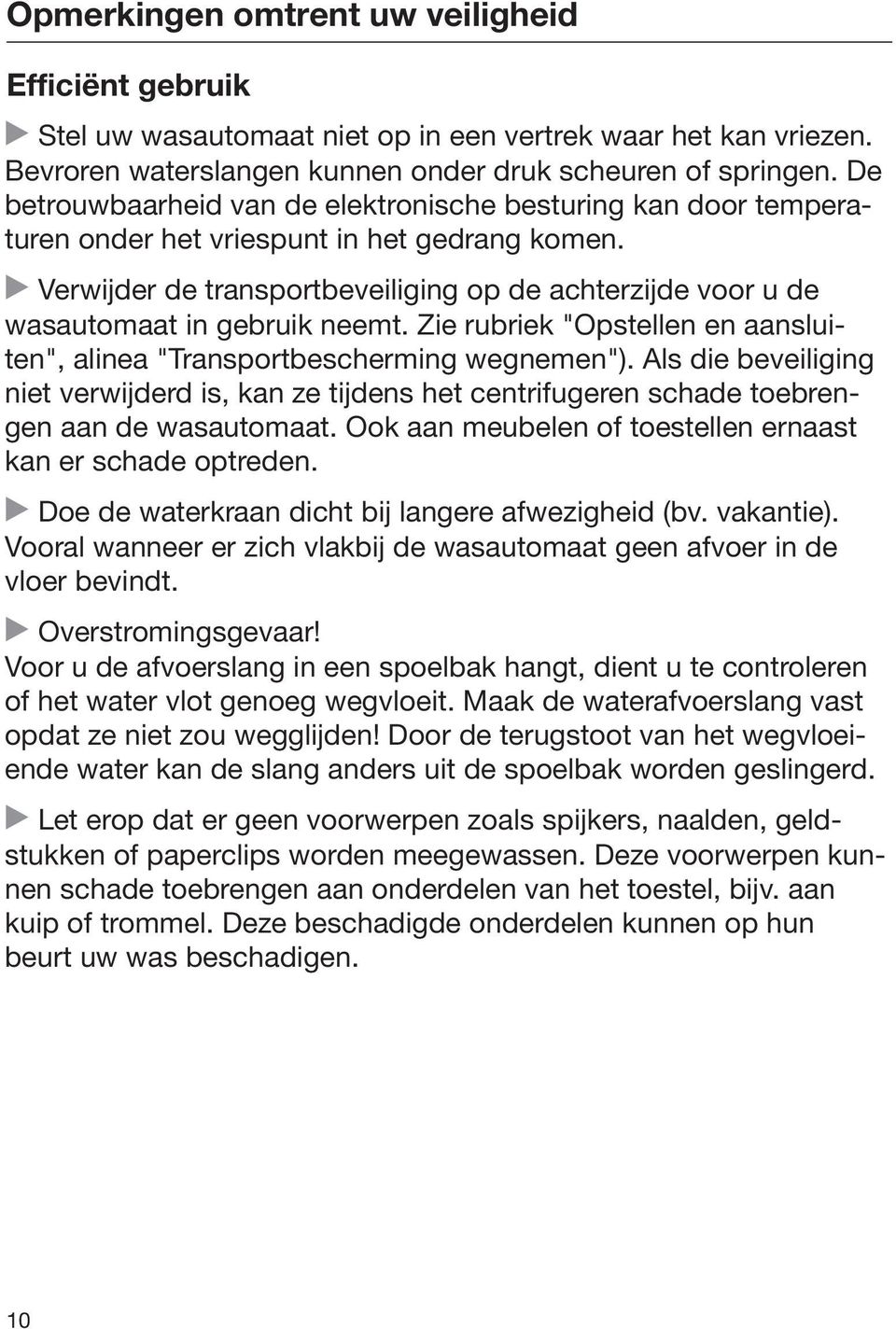 Verwijder de transportbeveiliging op de achterzijde voor u de wasautomaat in gebruik neemt. Zie rubriek "Opstellen en aansluiten", alinea "Transportbescherming wegnemen").