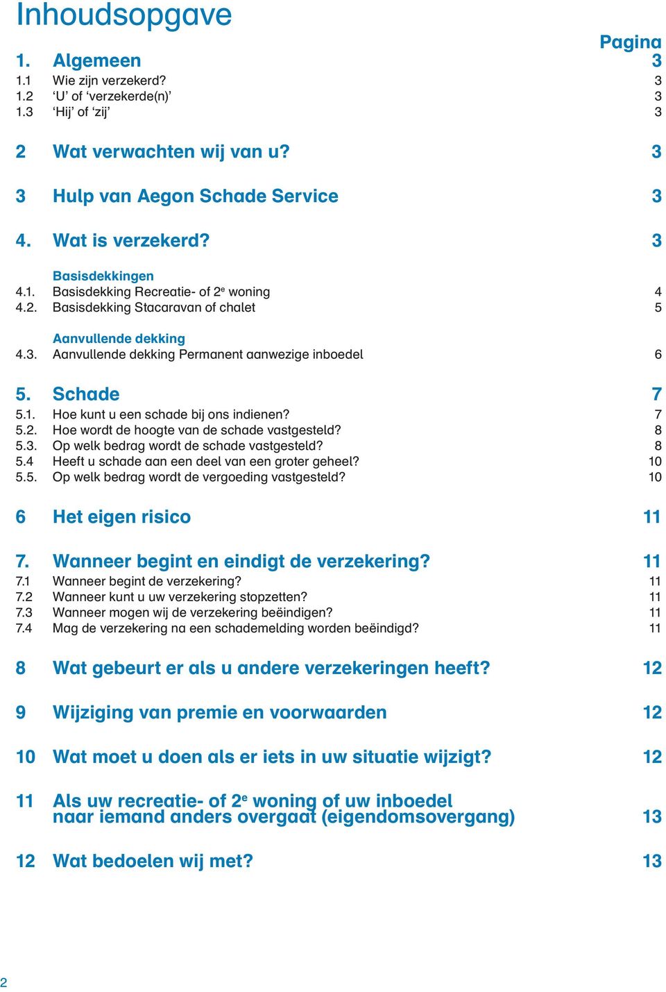 7 5.2. Hoe wordt de hoogte van de schade vastgesteld? 8 5.3. Op welk bedrag wordt de schade vastgesteld? 8 5.4 Heeft u schade aan een deel van een groter geheel? 10 5.5. Op welk bedrag wordt de vergoeding vastgesteld?