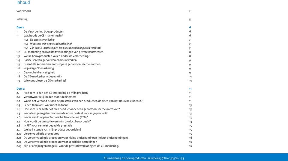 5 Essentiële kenmerken en Europese geharmoniseerde normen 9 1.6 Vrijwillige CE-markering 9 1.7 Gezondheid en veiligheid 9 1.8 De CE-markering in de praktijk 10 1.9 Wie controleert de CE-markering?