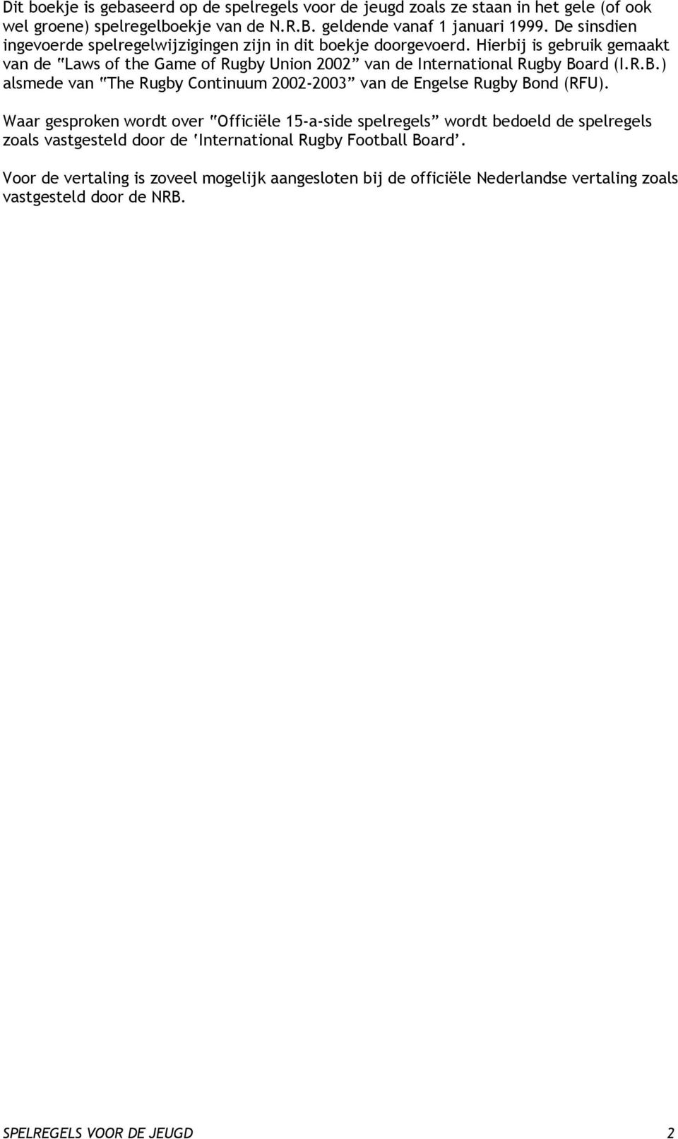 Hierbij is gebruik gemaakt van de Laws of the Game of Rugby Union 2002 van de International Rugby Board (I.R.B.) alsmede van The Rugby Continuum 2002-2003 van de Engelse Rugby Bond (RFU).