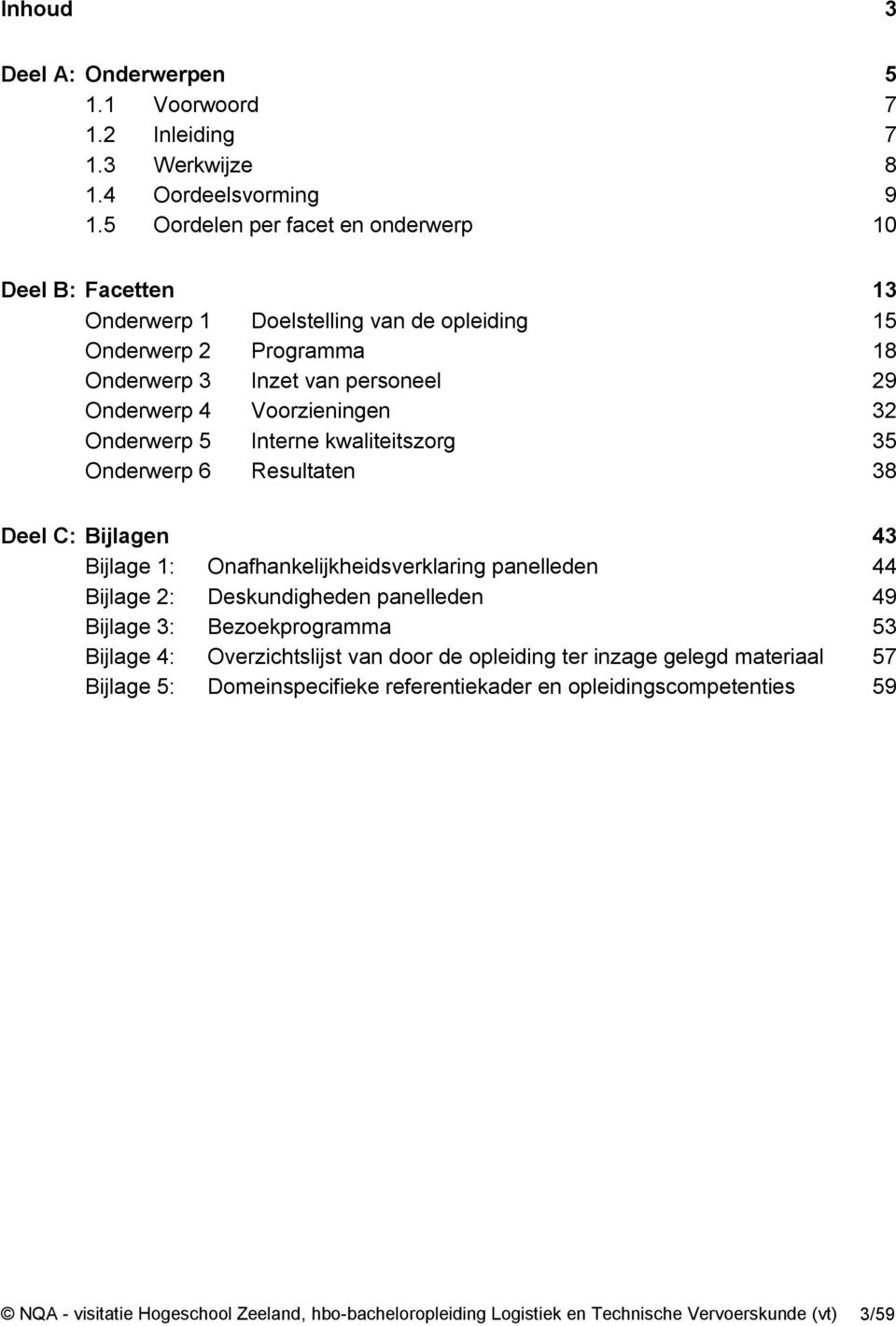 Onderwerp 5 Interne kwaliteitszorg 35 Onderwerp 6 Resultaten 38 Deel C: Bijlagen 43 Bijlage 1: Onafhankelijkheidsverklaring panelleden 44 Bijlage 2: Deskundigheden panelleden 49 Bijlage 3: