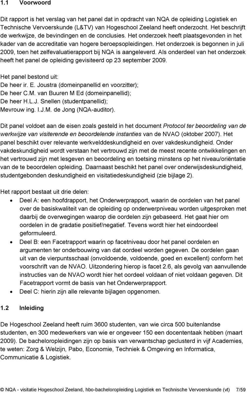 Het onderzoek is begonnen in juli 2009, toen het zelfevaluatierapport bij NQA is aangeleverd. Als onderdeel van het onderzoek heeft het panel de opleiding gevisiteerd op 23 september 2009.