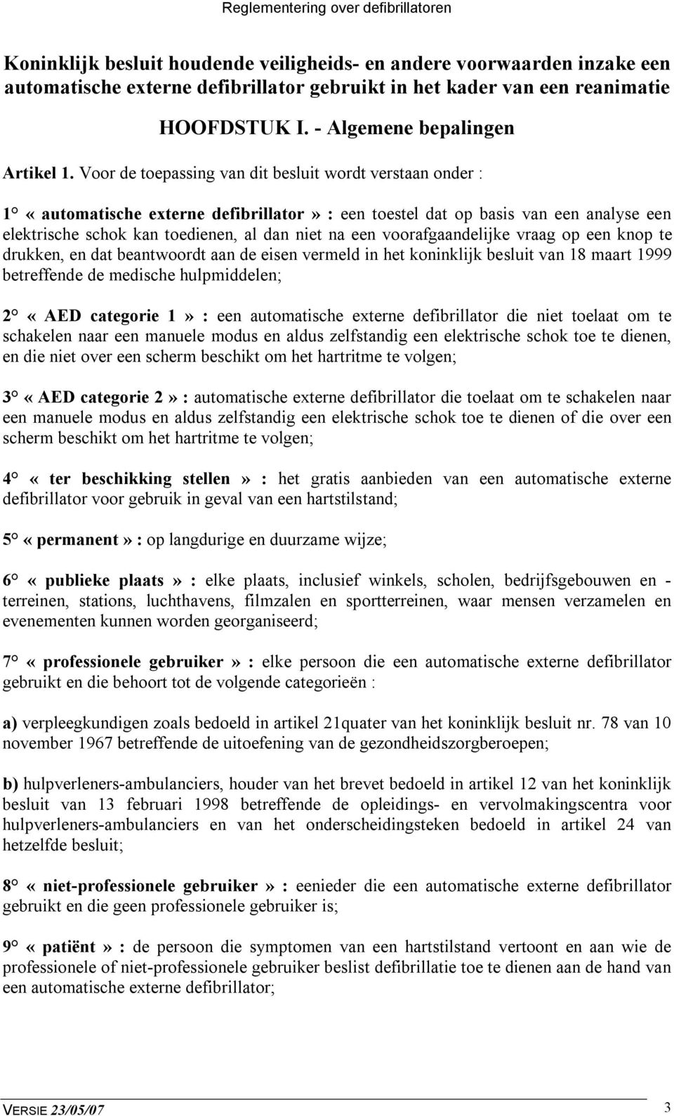 voorafgaandelijke vraag op een knop te drukken, en dat beantwoordt aan de eisen vermeld in het koninklijk besluit van 18 maart 1999 betreffende de medische hulpmiddelen; 2 «AED categorie 1» : een