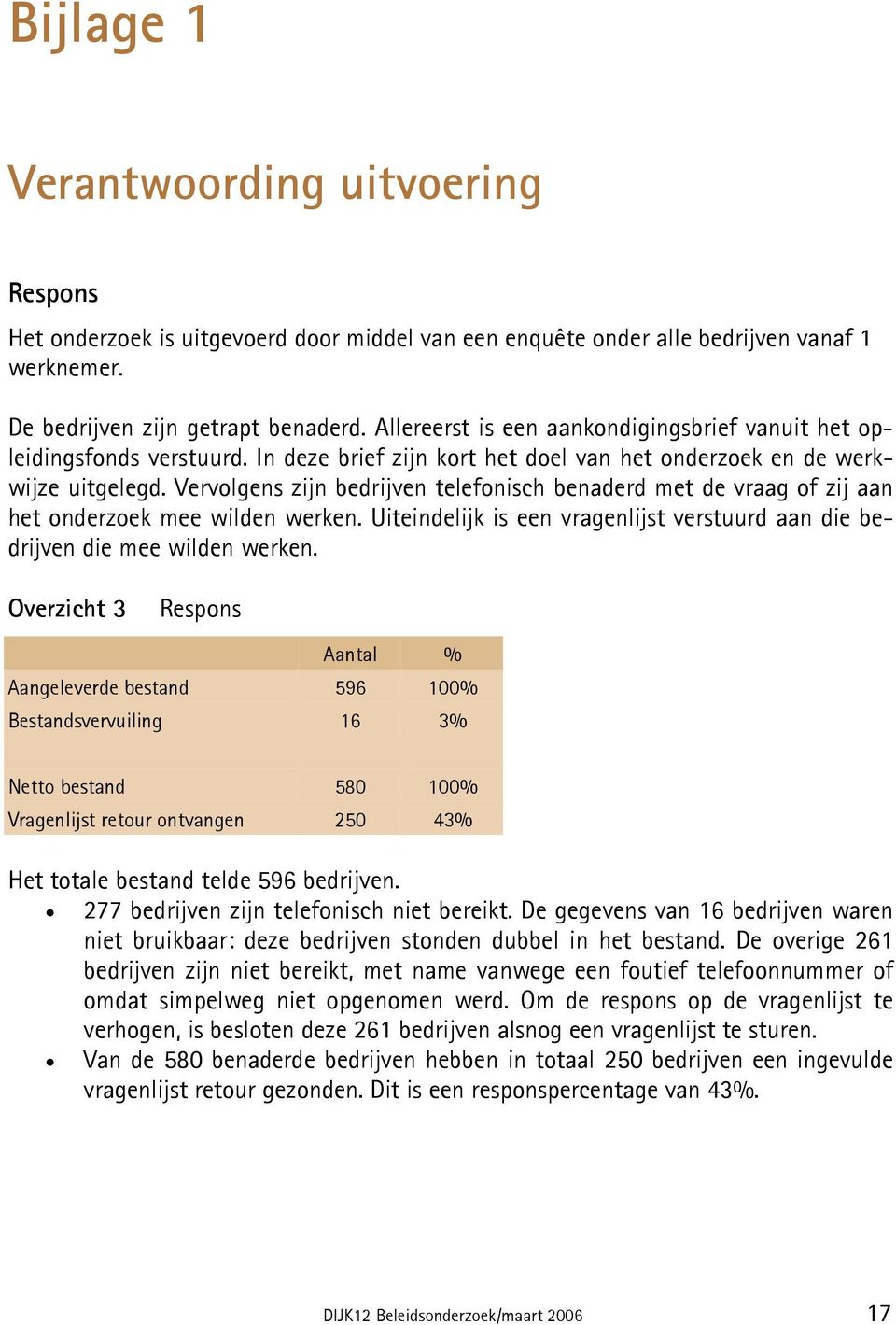 Vervolgens zijn bedrijven telefonisch benaderd met de vraag of zij aan het onderzoek mee wilden werken. Uiteindelijk is een vragenlijst verstuurd aan die bedrijven die mee wilden werken.