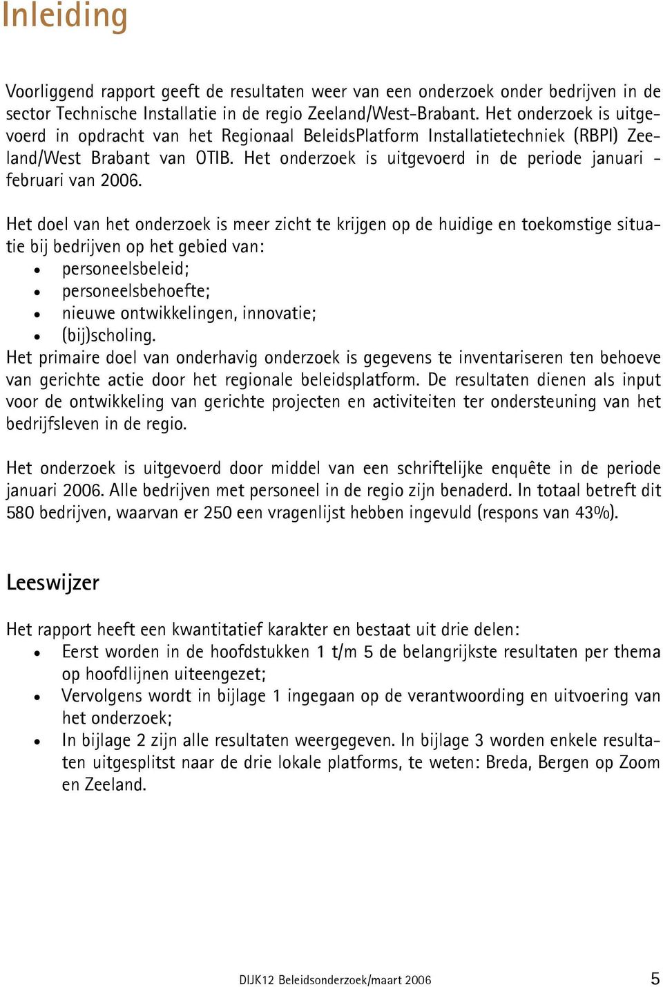 Het onderzoek is uitgevoerd in de periode januari - februari van 2006.