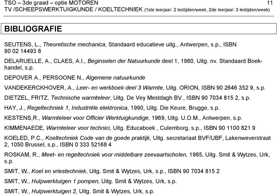 , PERSOONE N., Algemene natuurkunde VANDEKERCKHOVER, A., Leer- en werkboek deel 3 Warmte, Uitg. ORION, ISBN 90 2646 352 9, s.p. DIETZEL, FRITZ, Technische warmteleer, Uitg. De Vey Mestdagh BV.