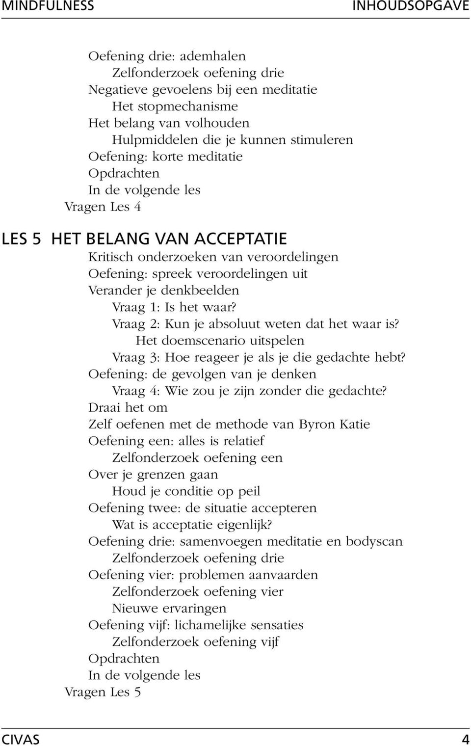 Het doemscenario uitspelen Vraag 3: Hoe reageer je als je die gedachte hebt? Oefening: de gevolgen van je denken Vraag 4: Wie zou je zijn zonder die gedachte?