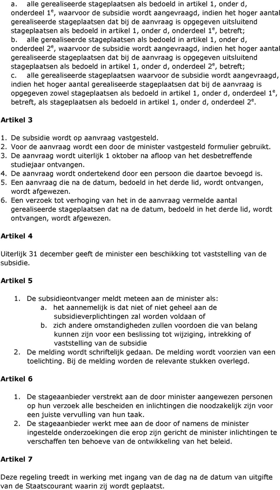 alle gerealiseerde stageplaatsen als bedoeld in artikel 1, onder d, onderdeel 2 e, waarvoor de subsidie wordt aangevraagd, indien het hoger aantal gerealiseerde stageplaatsen dat bij de aanvraag is