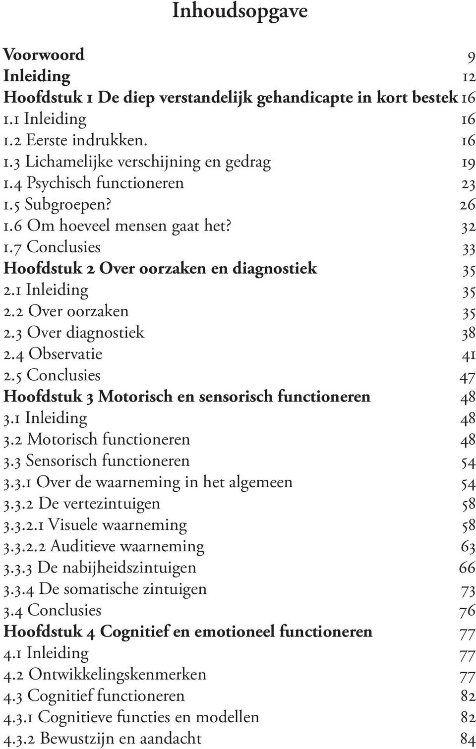 3 Over diagnostiek 38 2.4 Observatie 41 2.5 Conclusies 47 Hoofdstuk 3 Motorisch en sensorisch functioneren 48 3.1 Inleiding 48 3.2 Motorisch functioneren 48 3.3 Sensorisch functioneren 54 3.3.1 Over de waarneming in het algemeen 54 3.