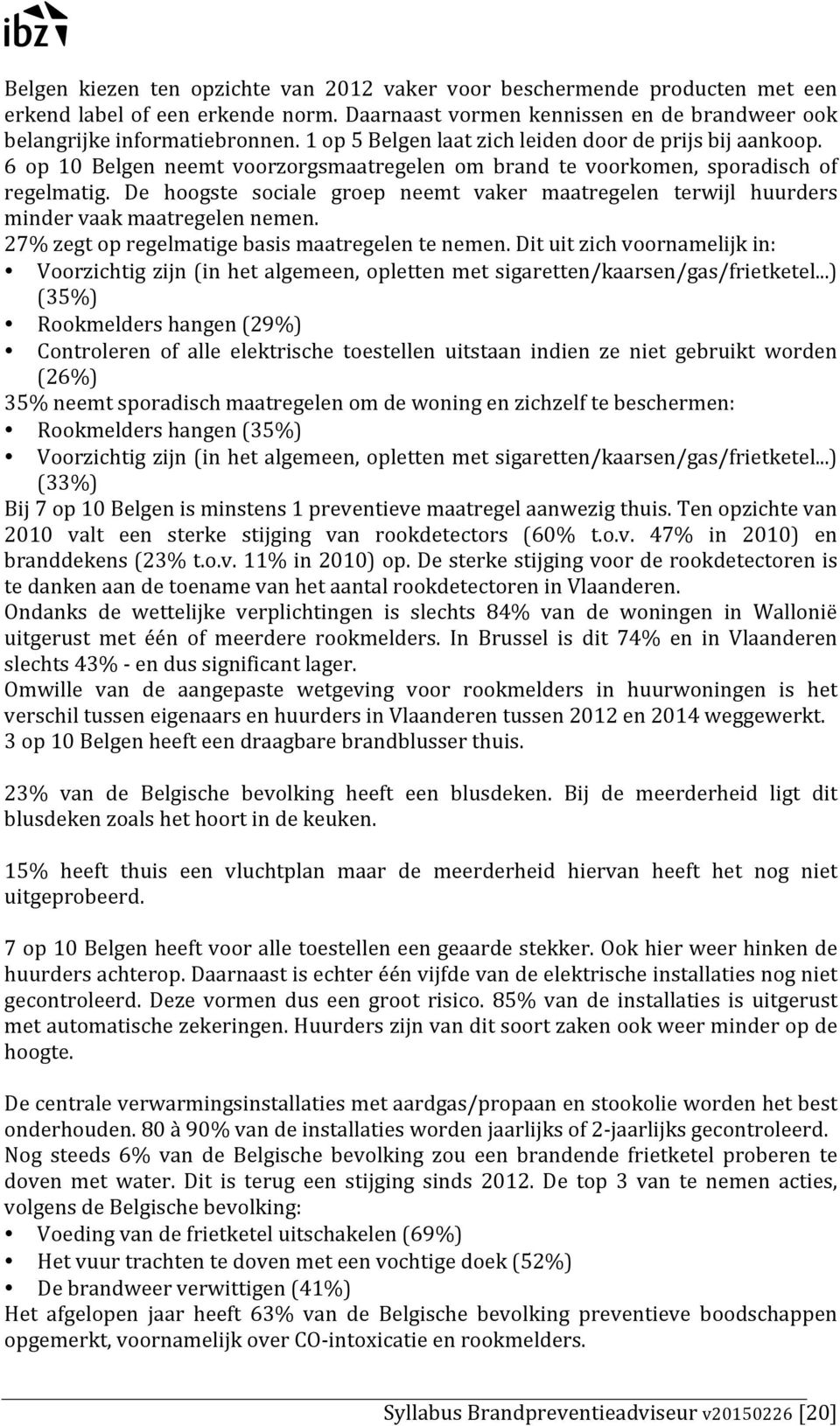 De hoogste sociale groep neemt vaker maatregelen terwijl huurders minder vaak maatregelen nemen. 27% zegt op regelmatige basis maatregelen te nemen.