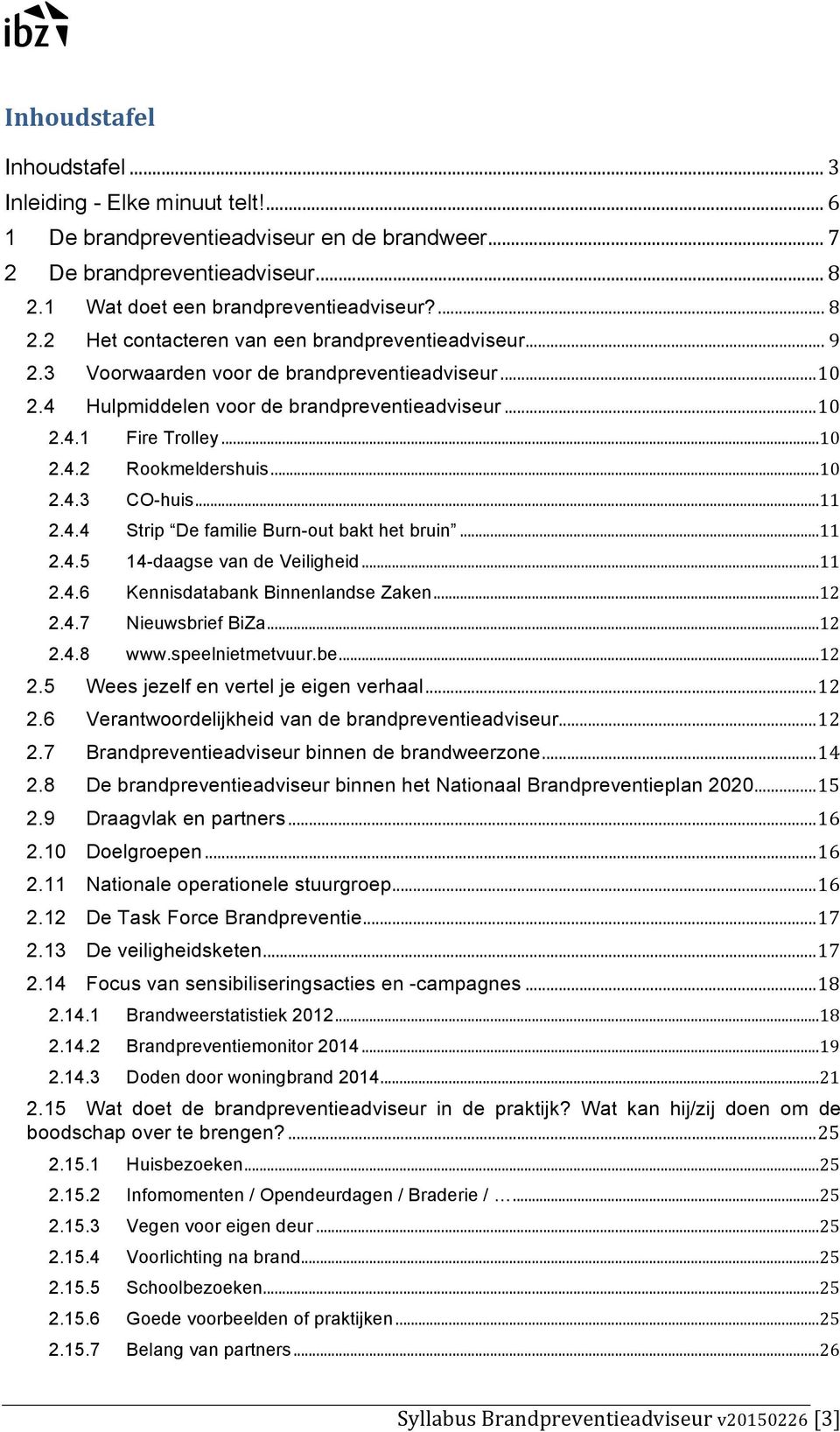 .. 11 2.4.5 14-daagse van de Veiligheid... 11 2.4.6 Kennisdatabank Binnenlandse Zaken... 12 2.4.7 Nieuwsbrief BiZa... 12 2.4.8 www.speelnietmetvuur.be... 12 2.5 Wees jezelf en vertel je eigen verhaal.