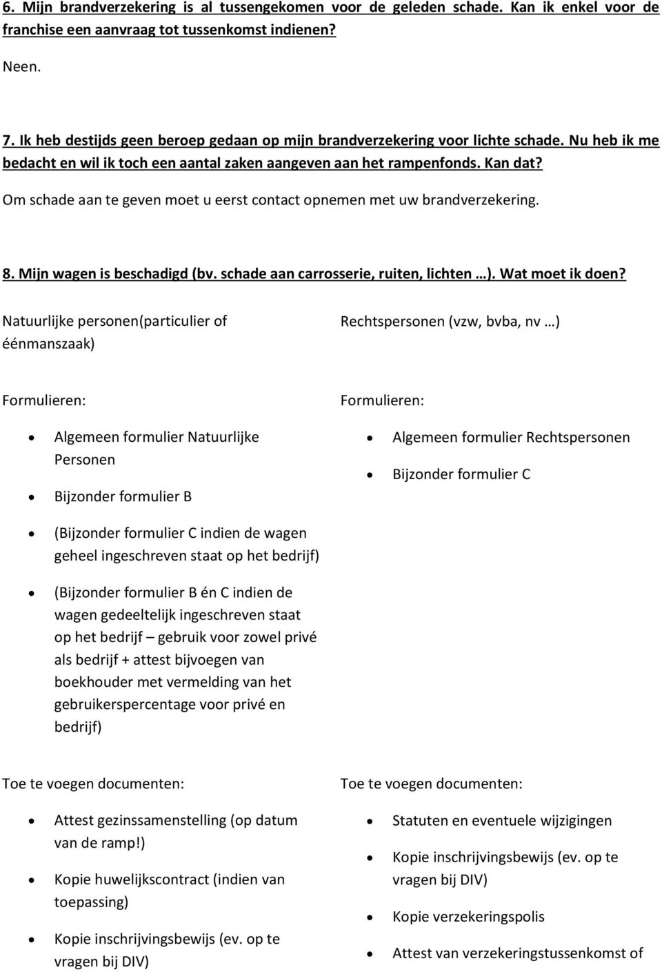 Om schade aan te geven moet u eerst contact opnemen met uw brandverzekering. 8. Mijn wagen is beschadigd (bv. schade aan carrosserie, ruiten, lichten ). Wat moet ik doen?