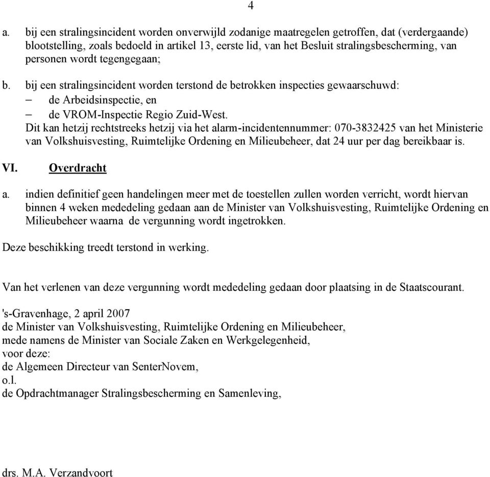 Dit kan hetzij rechtstreeks hetzij via het alarm-incidentennummer: 070-3832425 van het Ministerie van Volkshuisvesting, Ruimtelijke Ordening en Milieubeheer, dat 24 uur per dag bereikbaar is. 4 VI.