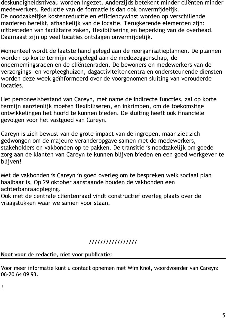 Terugkerende elementen zijn: uitbesteden van facilitaire zaken, flexibilisering en beperking van de overhead. Daarnaast zijn op veel locaties ontslagen onvermijdelijk.