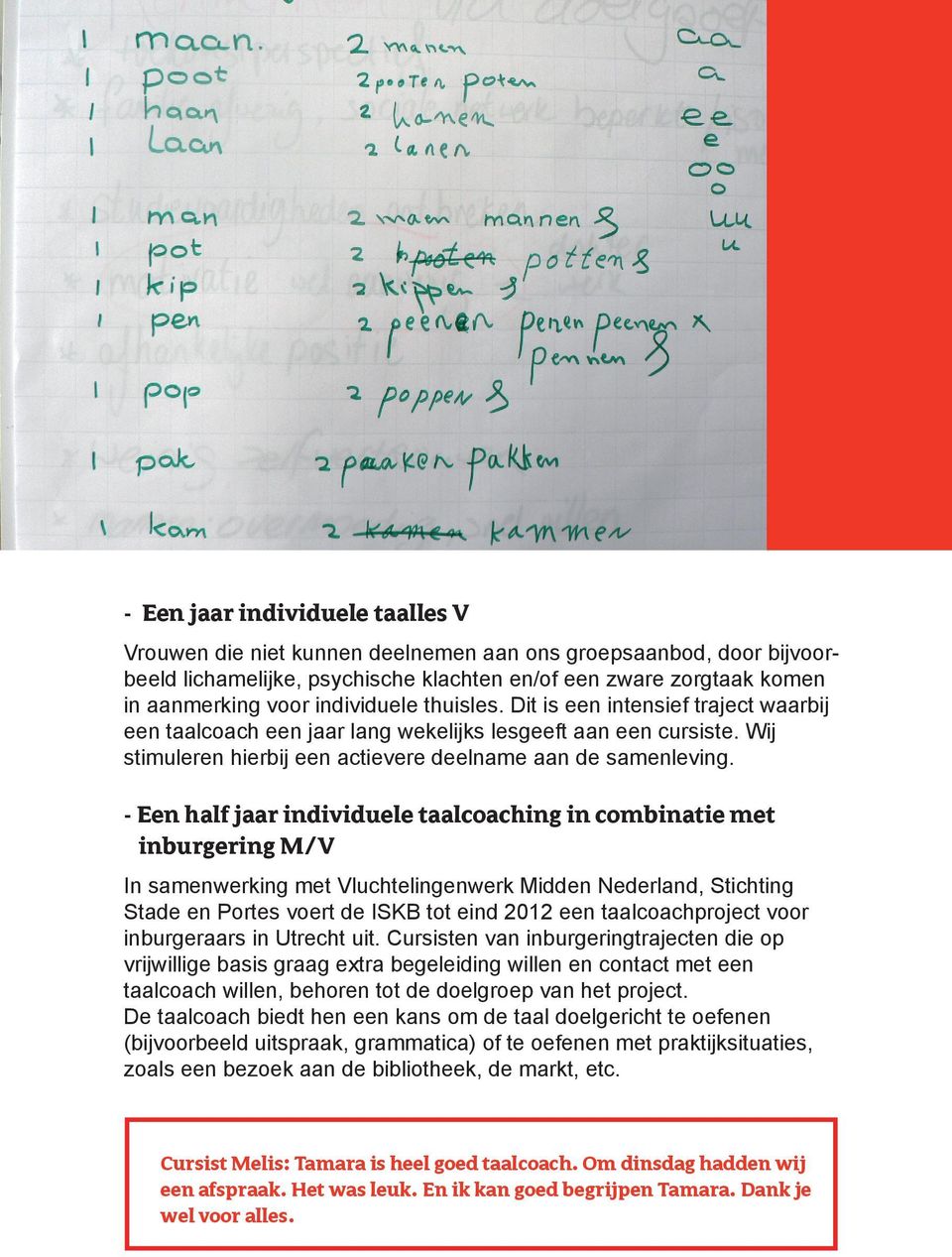 - Een half jaar individuele taalcoaching in combinatie met inburgering M/V In samenwerking met Vluchtelingenwerk Midden Nederland, Stichting Stade en Portes voert de ISKB tot eind 2012 een