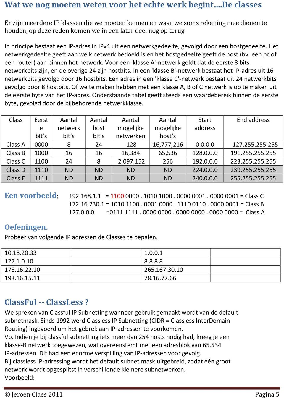 In principe bestaat een IP-adres in IPv4 uit een netwerkgedeelte, gevolgd door een hostgedeelte. Het netwerkgedeelte geeft aan welk netwerk bedoeld is en het hostgedeelte geeft de host (bv.