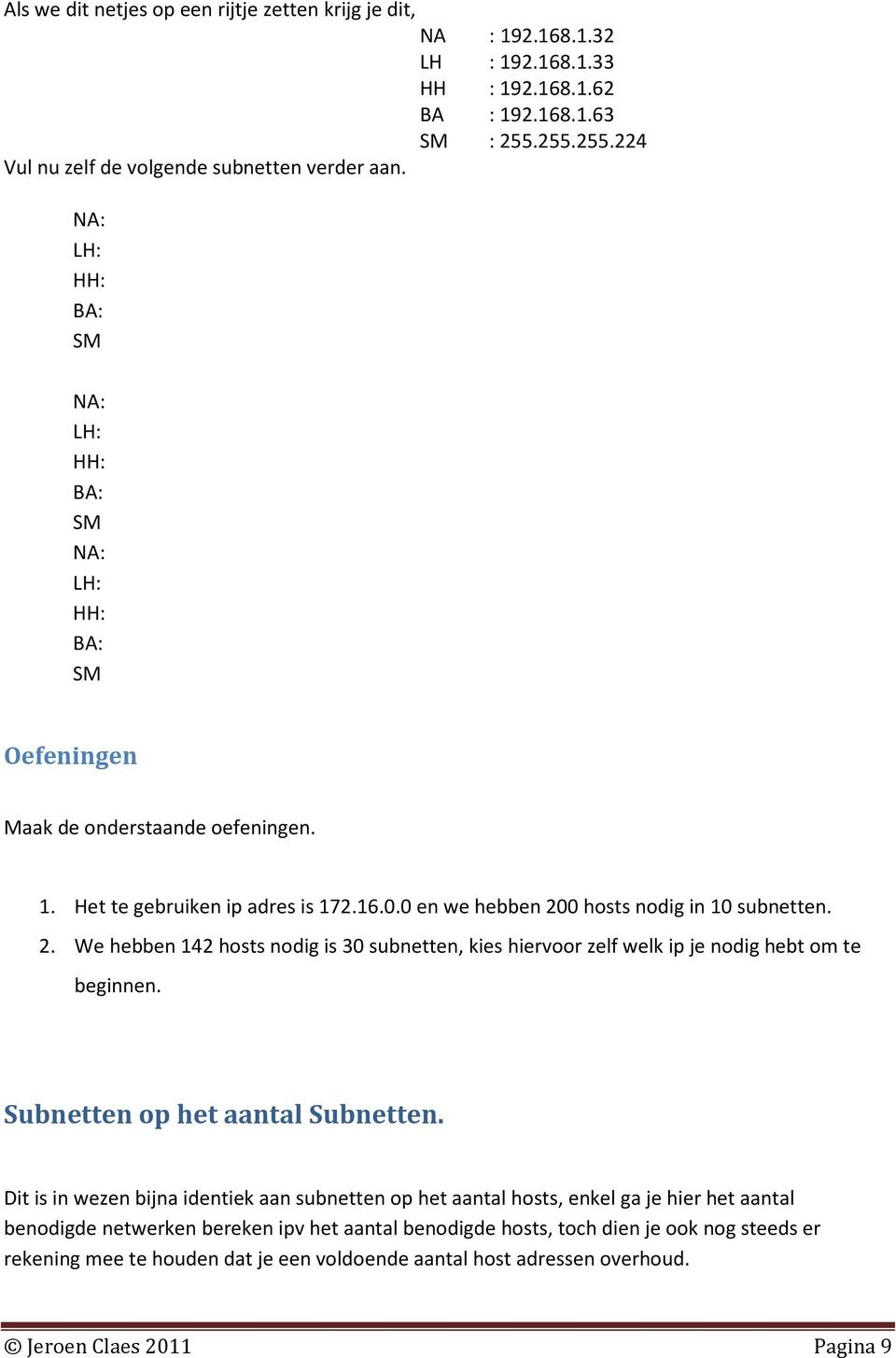 0 hosts nodig in 10 subnetten. 2. We hebben 142 hosts nodig is 30 subnetten, kies hiervoor zelf welk ip je nodig hebt om te beginnen. Subnetten op het aantal Subnetten.