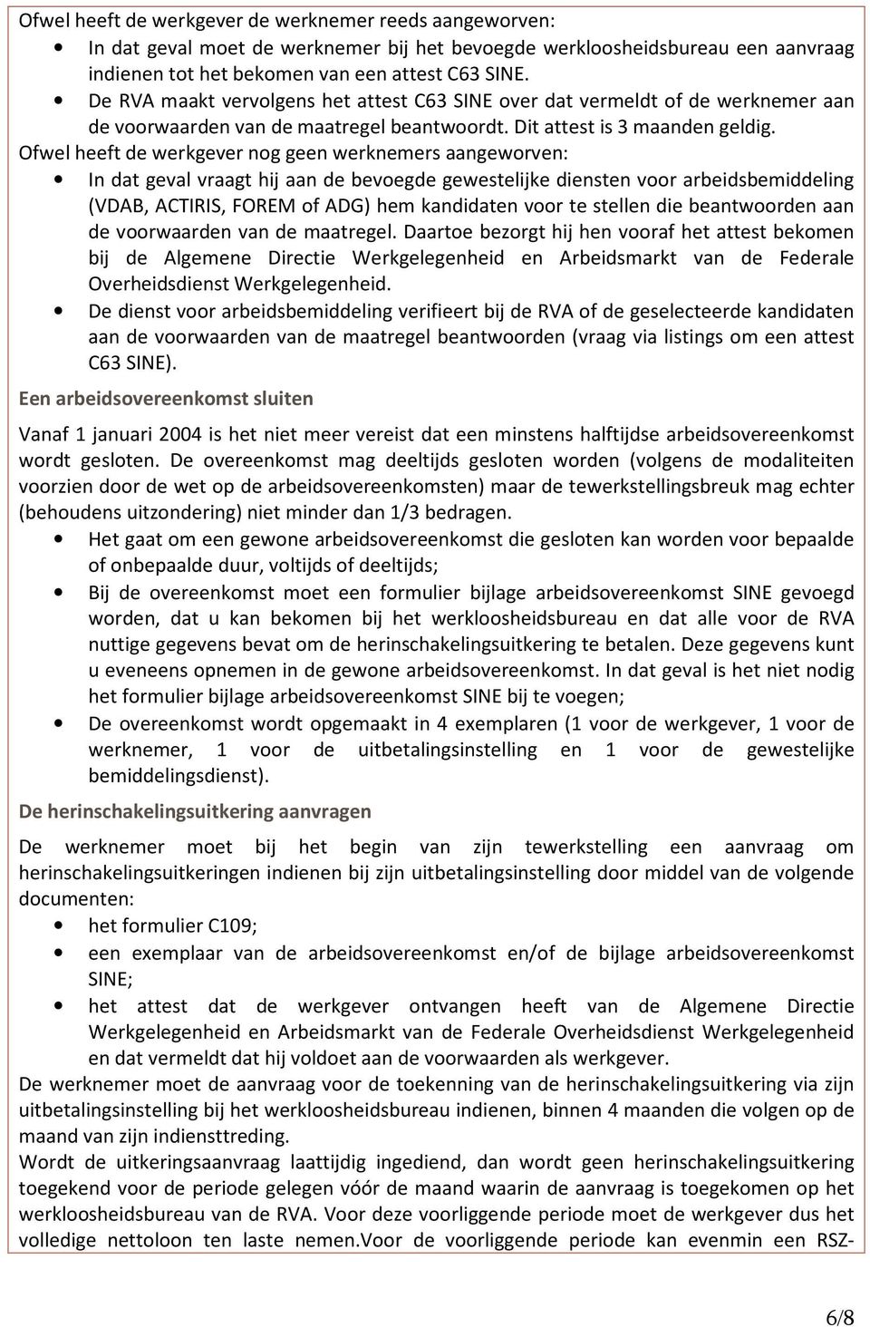 Ofwel heeft de werkgever nog geen werknemers aangeworven: In dat geval vraagt hij aan de bevoegde gewestelijke diensten voor arbeidsbemiddeling (VDAB, ACTIRIS, FOREM of ADG) hem kandidaten voor te