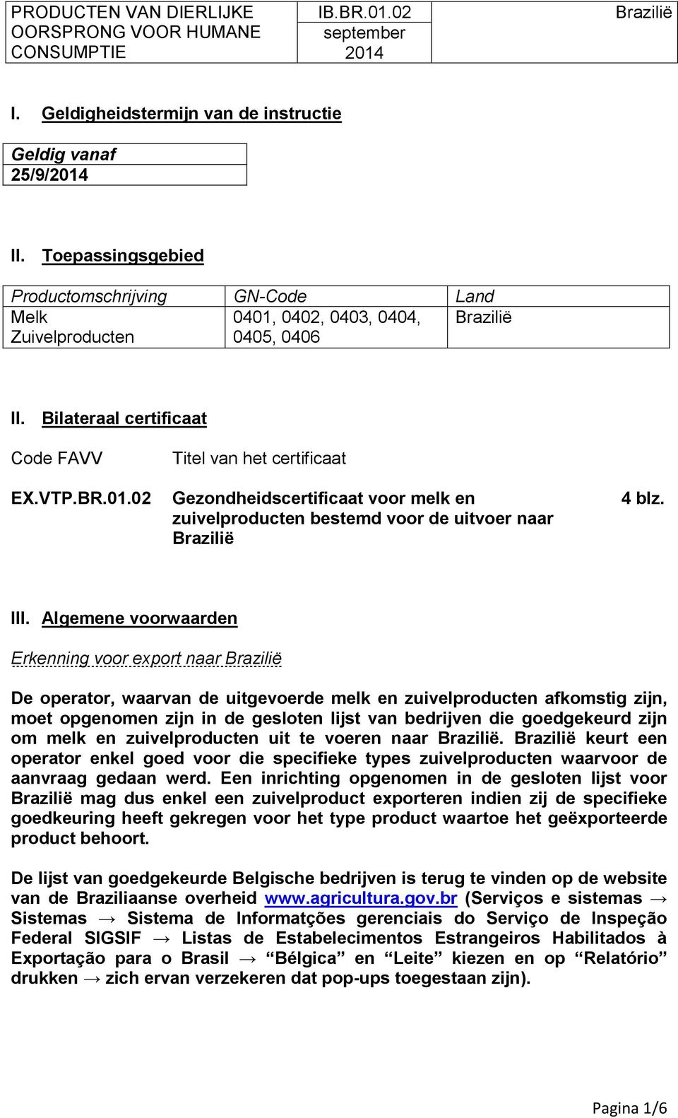 Algemene voorwaarden Erkenning voor export naar De operator, waarvan de uitgevoerde melk en zuivelproducten afkomstig zijn, moet opgenomen zijn in de gesloten lijst van bedrijven die goedgekeurd zijn