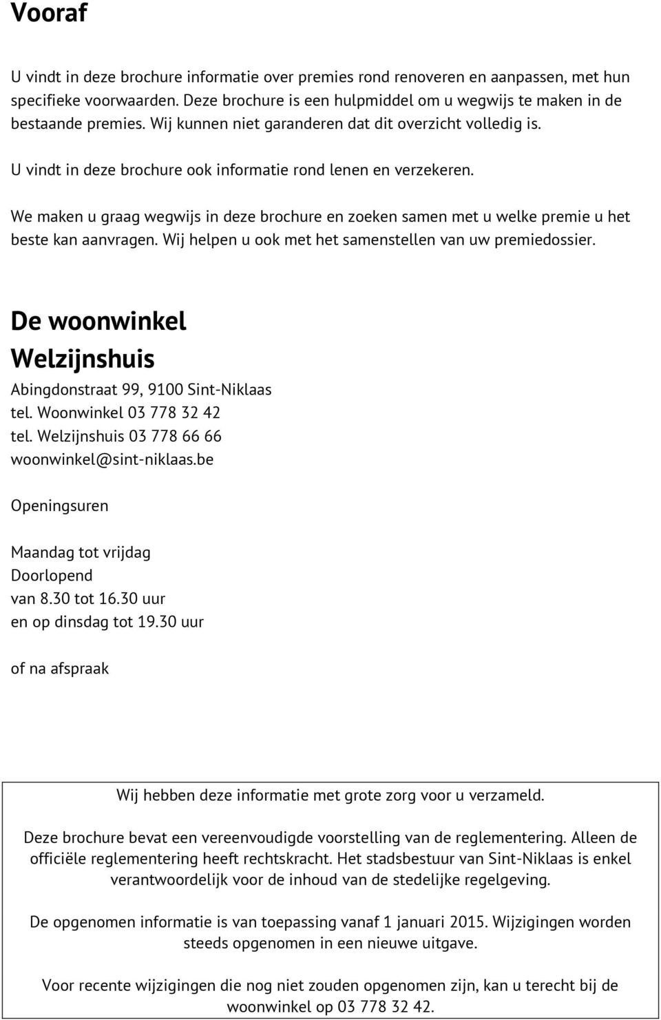 We maken u graag wegwijs in deze brochure en zoeken samen met u welke premie u het beste kan aanvragen. Wij helpen u ook met het samenstellen van uw premiedossier.