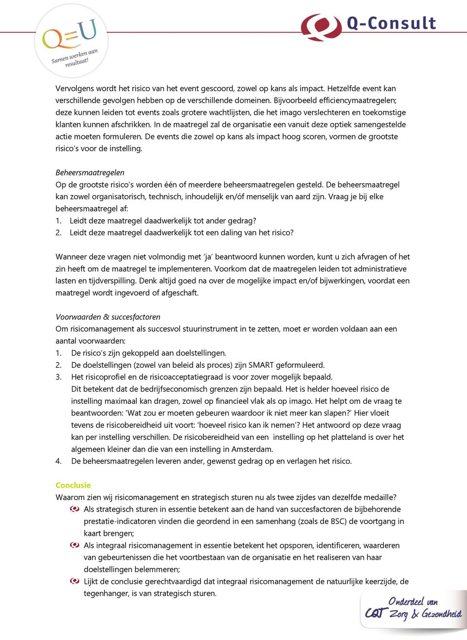 In de maatregel zal de organisatie een vanuit deze optiek samengestelde actie moeten formuleren. De events die zowel op kans als impact hoog scoren, vormen de grootste risico s voor de instelling.