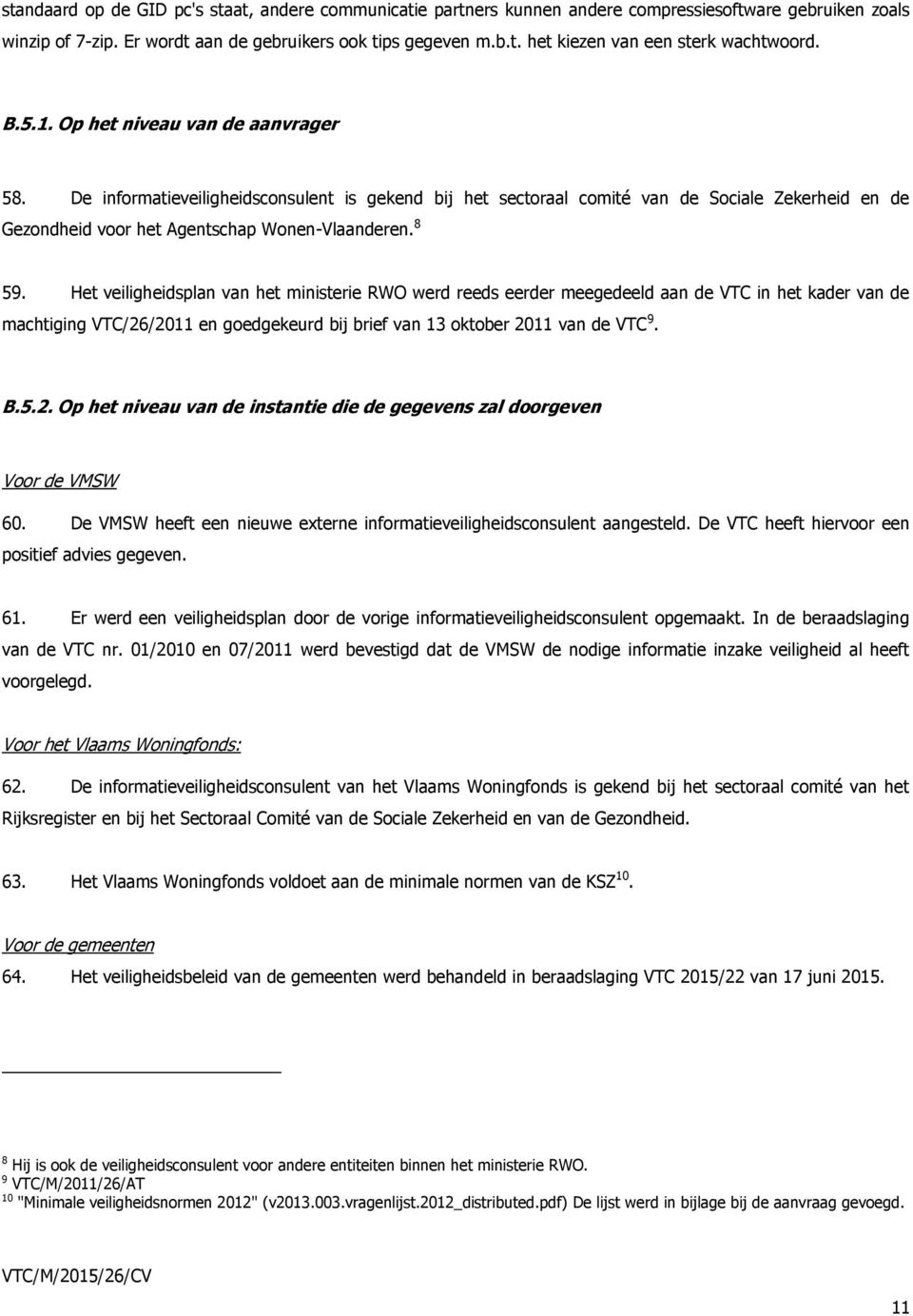 Het veiligheidsplan van het ministerie RWO werd reeds eerder meegedeeld aan de VTC in het kader van de machtiging VTC/26/2011 en goedgekeurd bij brief van 13 oktober 2011 van de VTC 9. B.5.2. Op het niveau van de instantie die de gegevens zal doorgeven Voor de VMSW 60.