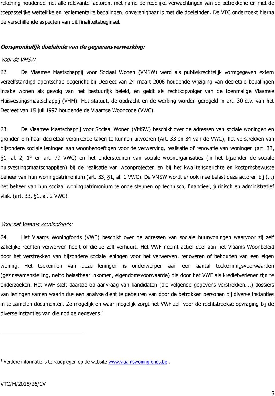 De Vlaamse Maatschappij voor Sociaal Wonen (VMSW) werd als publiekrechtelijk vormgegeven extern verzelfstandigd agentschap opgericht bij Decreet van 24 maart 2006 houdende wijziging van decretale