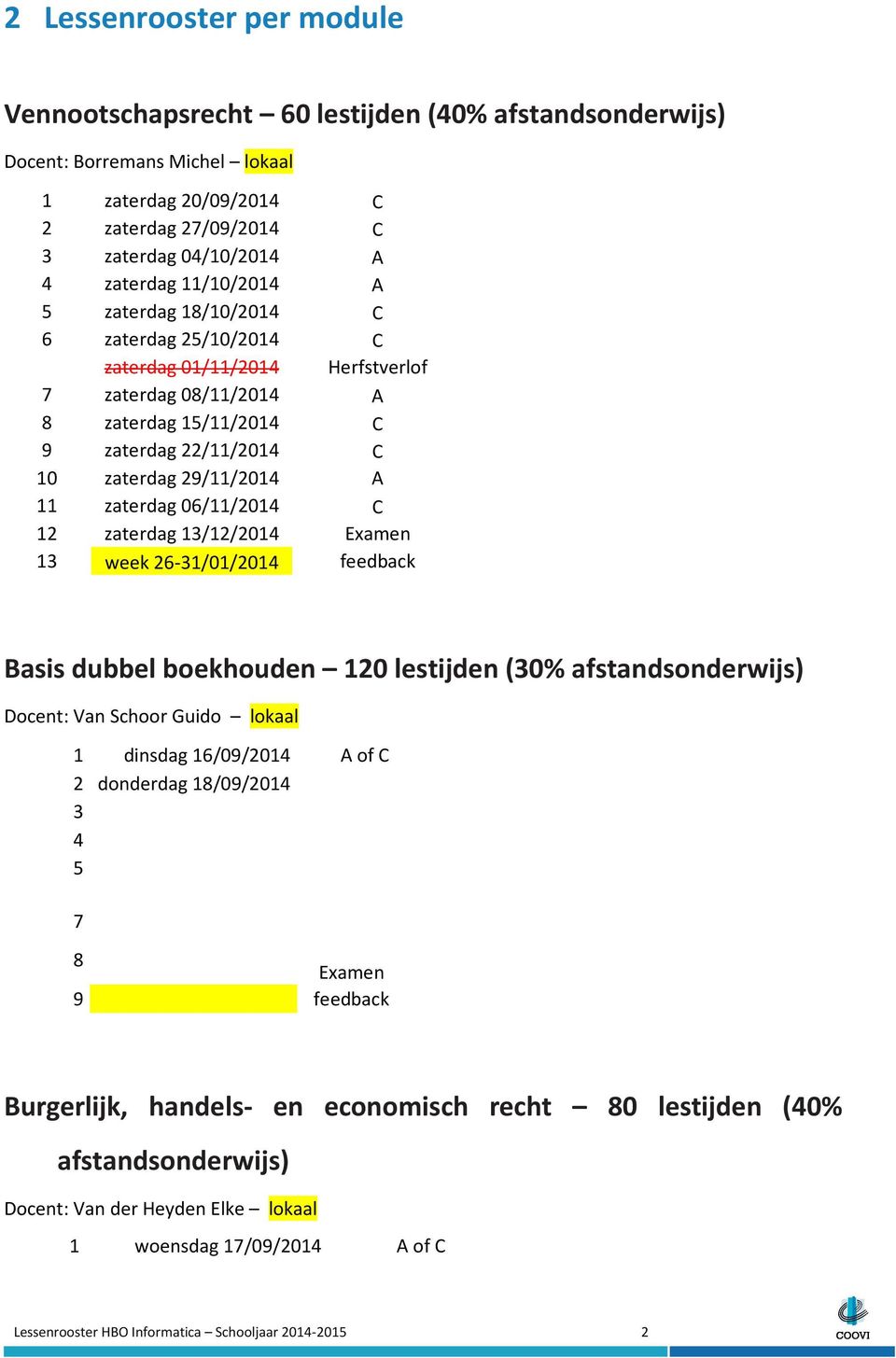 feedback Basis dubbel boekhouden 10 lestijden (0% afstandsonderwijs) Docent: Van Schoor Guido lokaal 1 dinsdag 1/0/01 A of C donderdag 1/0/01 Examen feedback