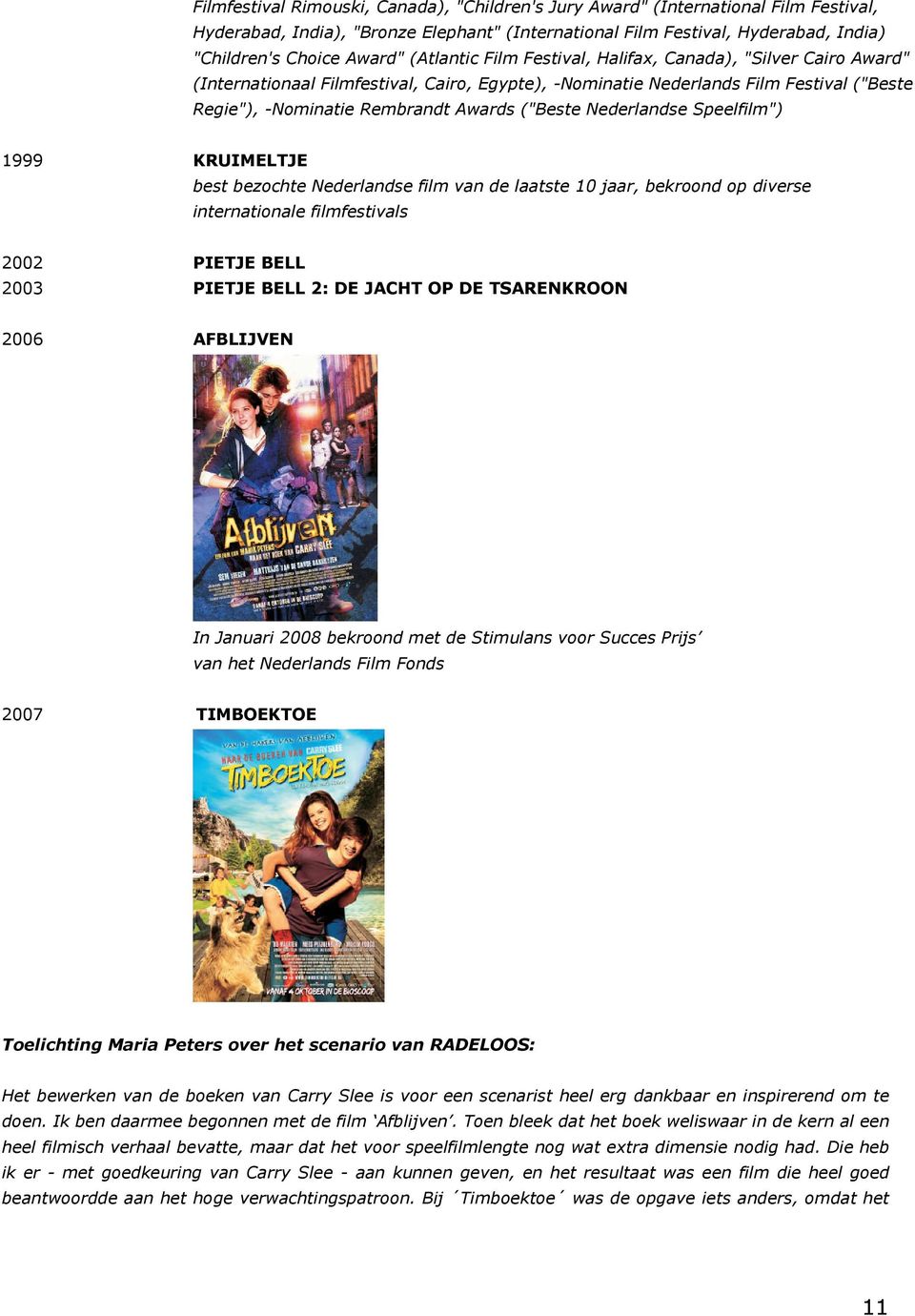 Nederlandse Speelfilm") 1999 KRUIMELTJE best bezochte Nederlandse film van de laatste 10 jaar, bekroond op diverse internationale filmfestivals 2002 PIETJE BELL 2003 PIETJE BELL 2: DE JACHT OP DE