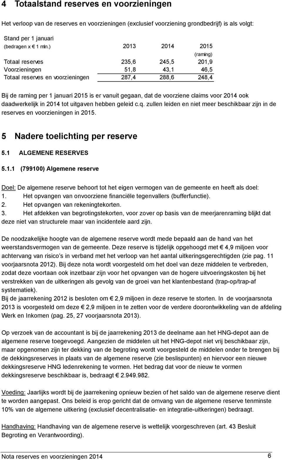 de voorziene claims voor 2014 ook daadwerkelijk in 2014 tot uitgaven hebben geleid c.q. zullen leiden en niet meer beschikbaar zijn in de reserves en voorzieningen in 2015.