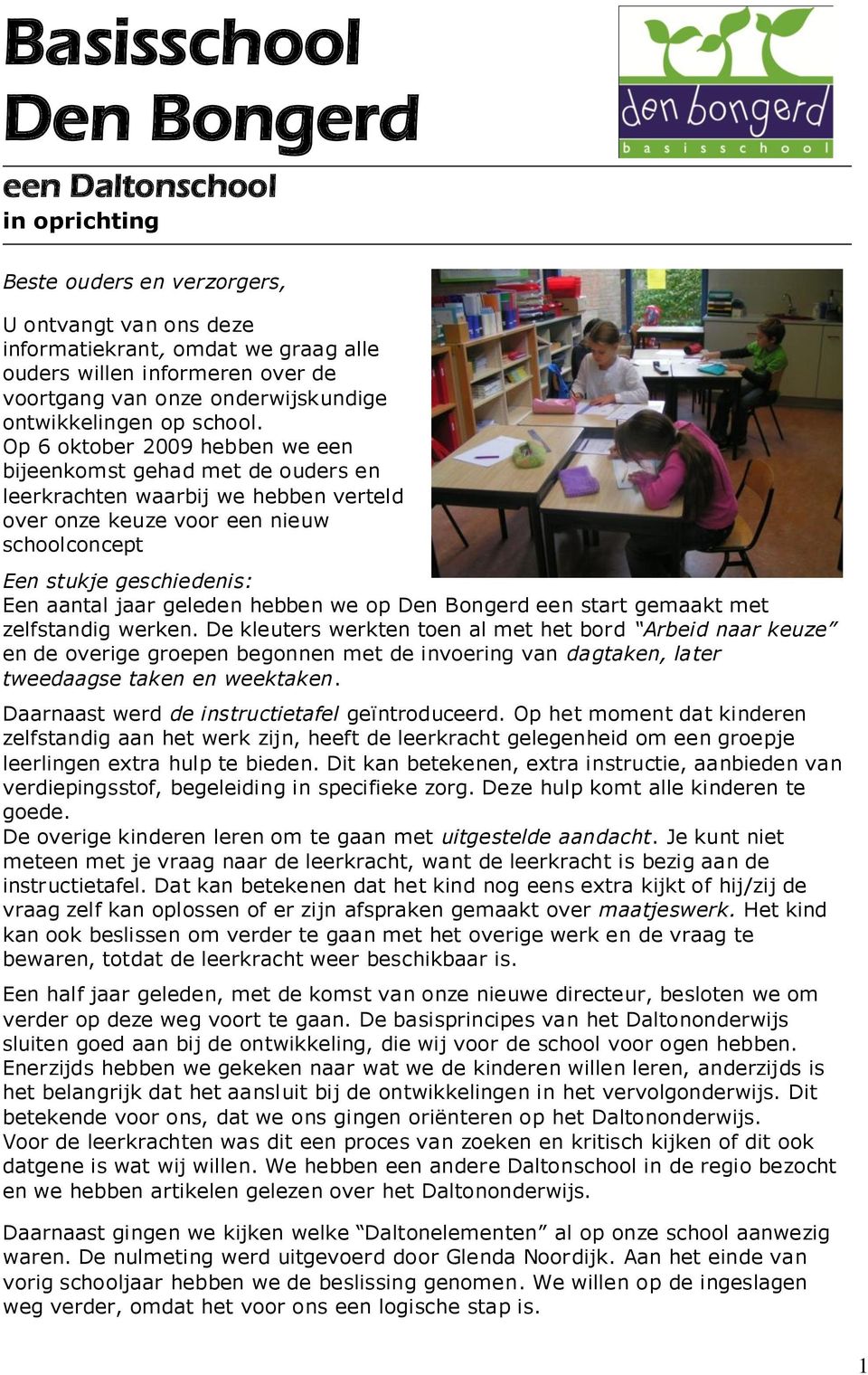 Op 6 oktober 2009 hebben we een bijeenkomst gehad met de ouders en leerkrachten waarbij we hebben verteld over onze keuze voor een nieuw schoolconcept Een stukje geschiedenis: Een aantal jaar geleden