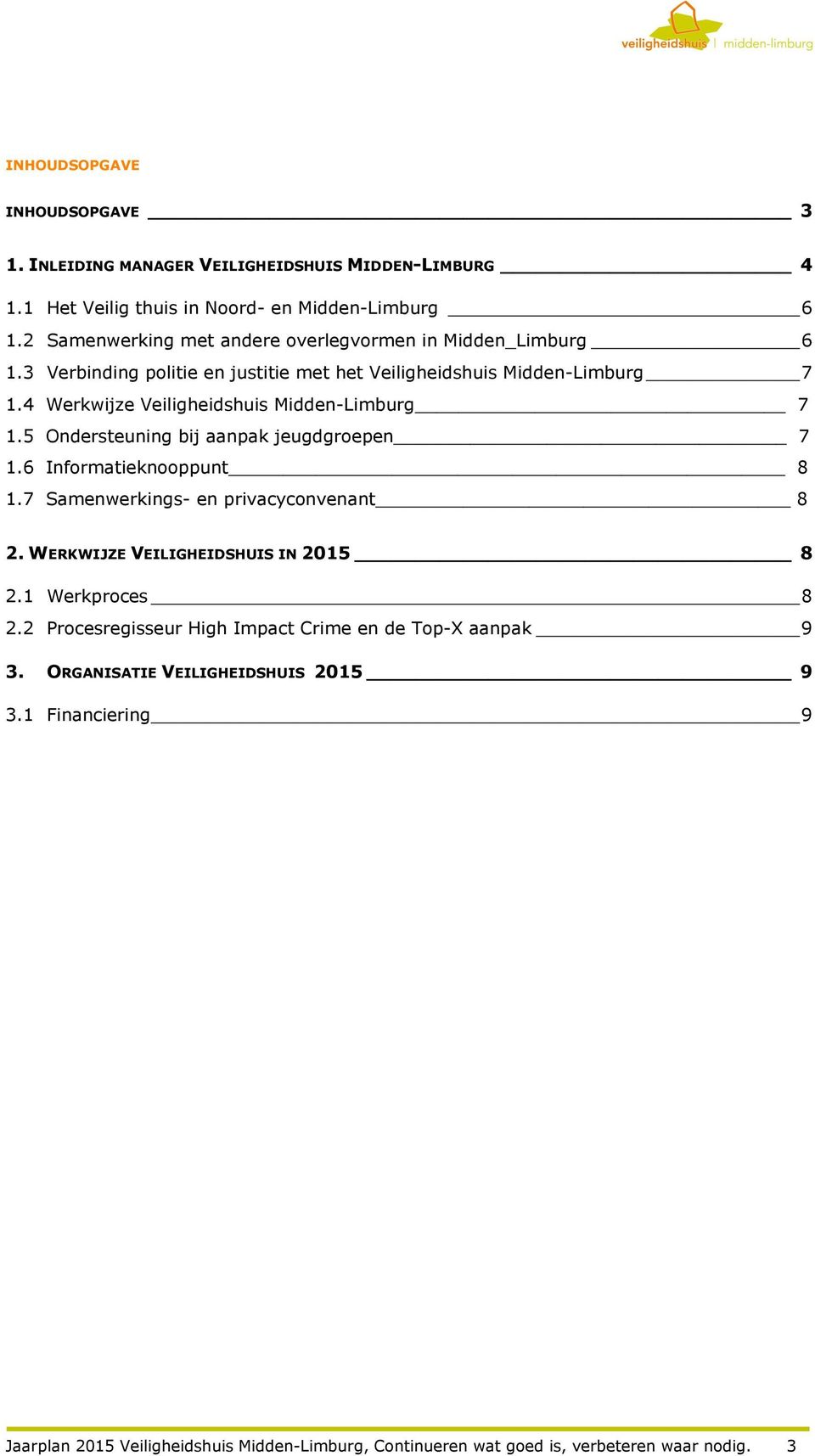 4 Werkwijze Veiligheidshuis Midden-Limburg 7 1.5 Ondersteuning bij aanpak jeugdgroepen 7 1.6 Informatieknooppunt 8 1.7 Samenwerkings- en privacyconvenant 8 2.