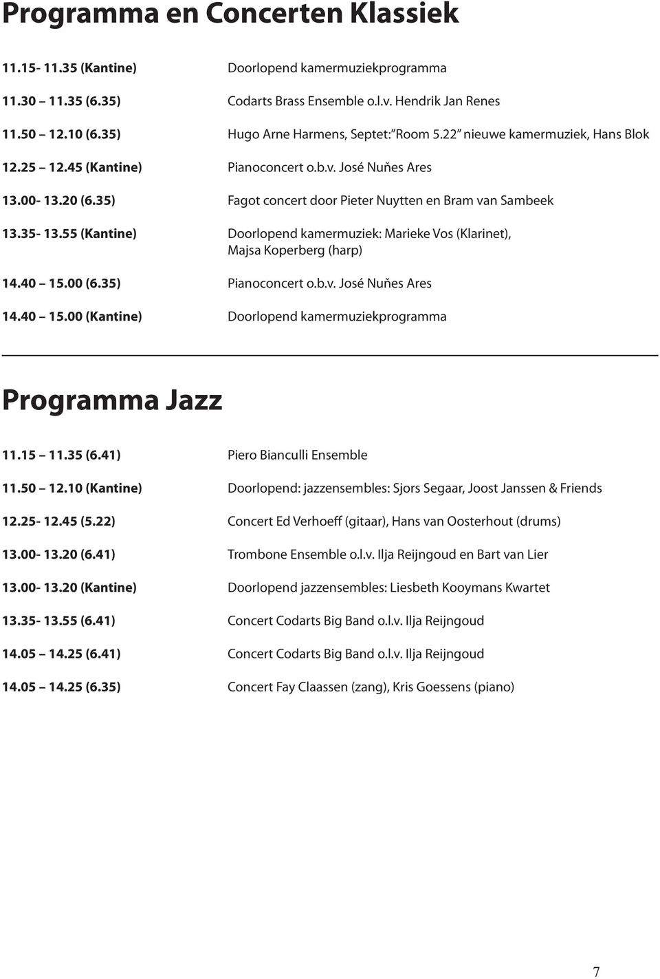 35) Fagot concert door Pieter Nuytten en Bram van Sambeek 13.35-13.55 (Kantine) Doorlopend kamermuziek: Marieke Vos (Klarinet), Majsa Koperberg (harp) 14.40 15.00 (6.35) Pianoconcert o.b.v. José Nuňes Ares 14.