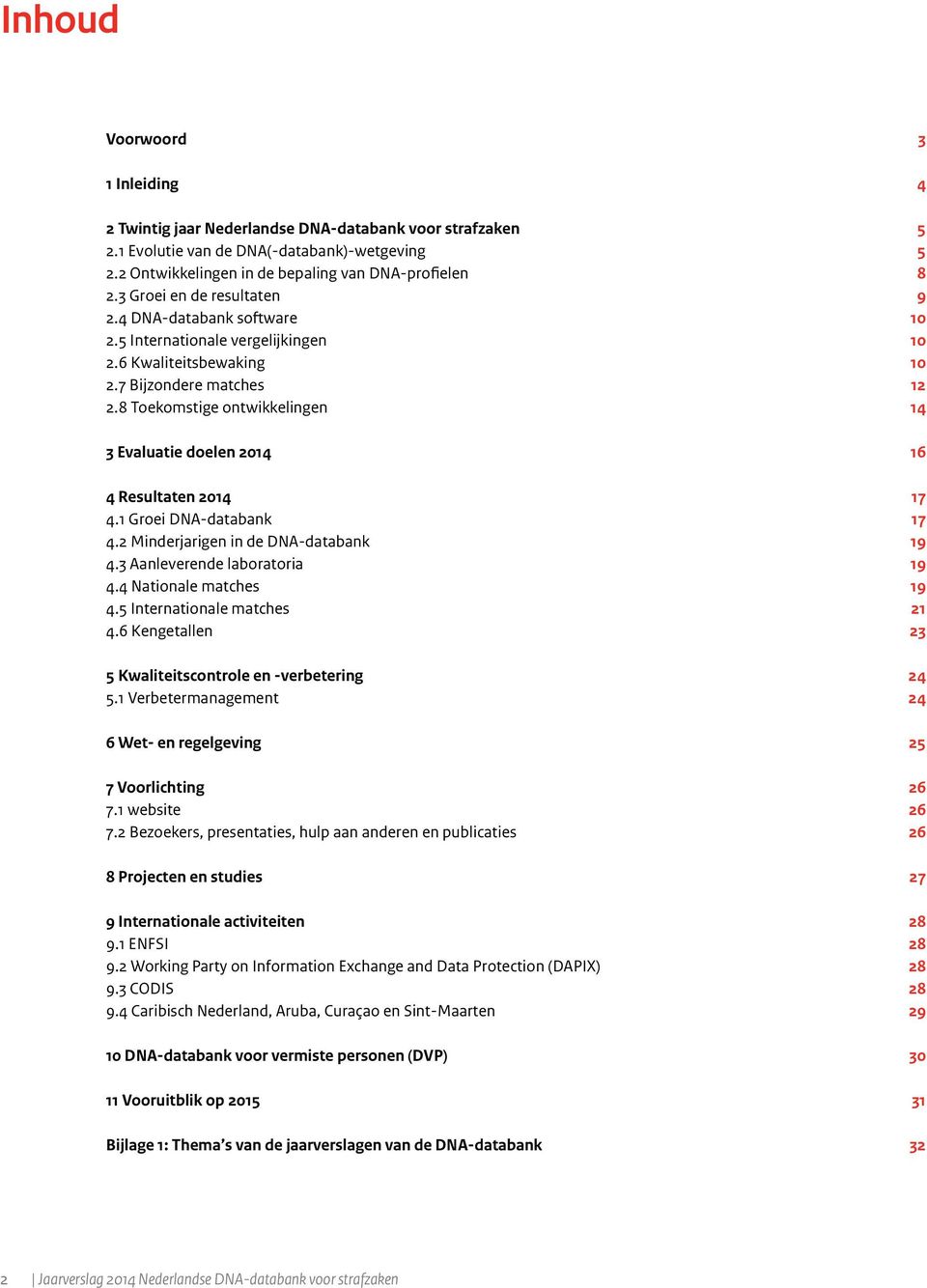 8 Toekomstige ontwikkelingen 14 3 Evaluatie doelen 2014 16 4 Resultaten 2014 17 4.1 Groei DNA-databank 17 4.2 Minderjarigen in de DNA-databank 19 4.3 Aanleverende laboratoria 19 4.