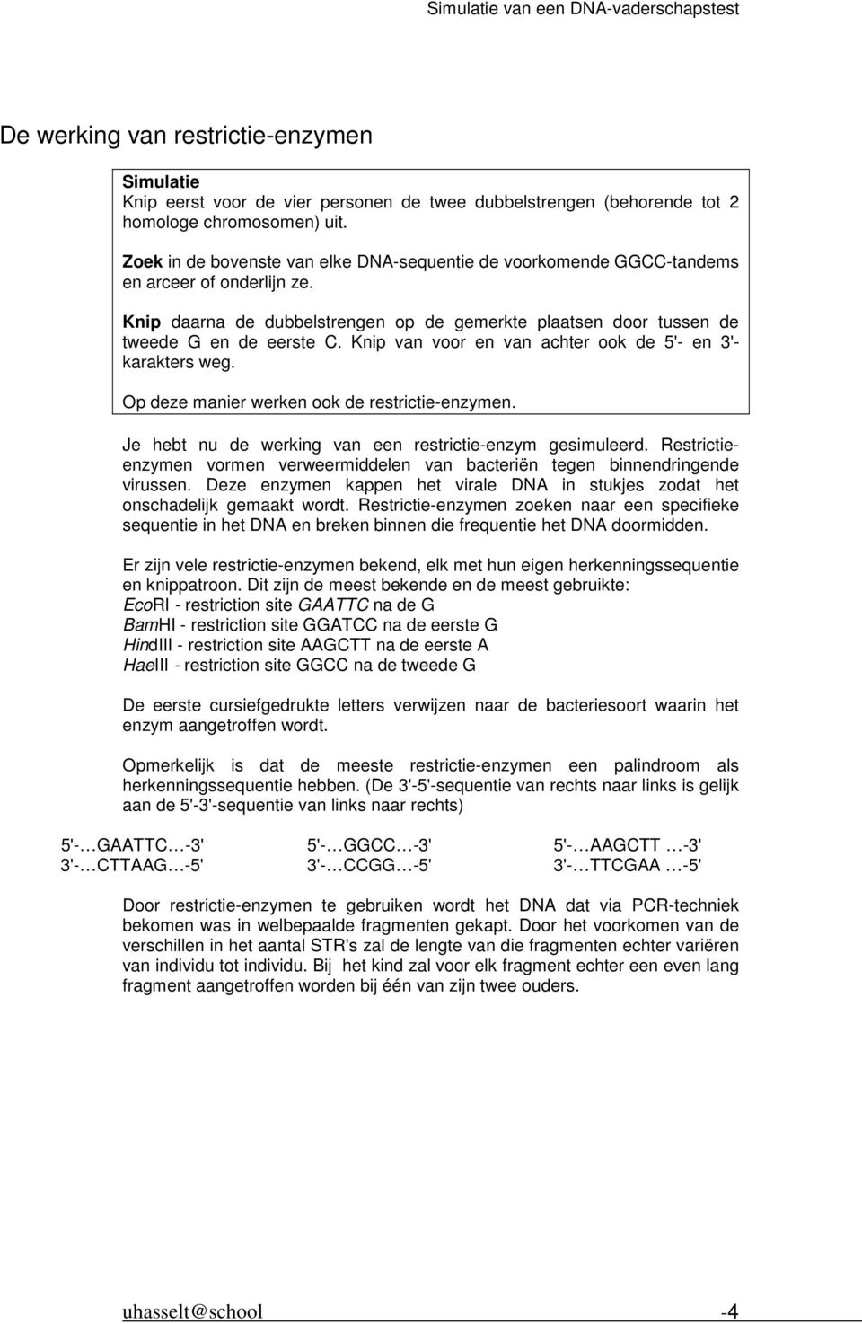 Knip van voor en van achter ook de 5'- en 3'- karakters weg. Op deze manier werken ook de restrictie-enzymen. Je hebt nu de werking van een restrictie-enzym gesimuleerd.